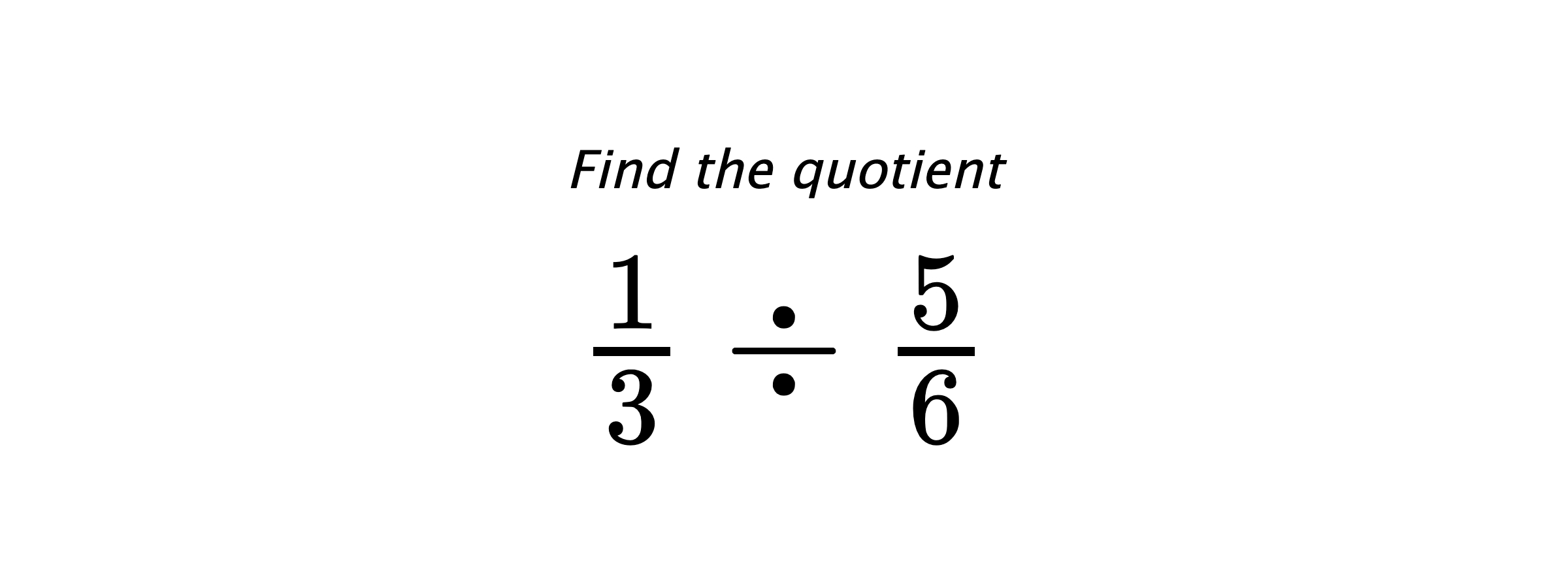 Find the quotient $ \frac{1}{3} \div \frac{5}{6} $
