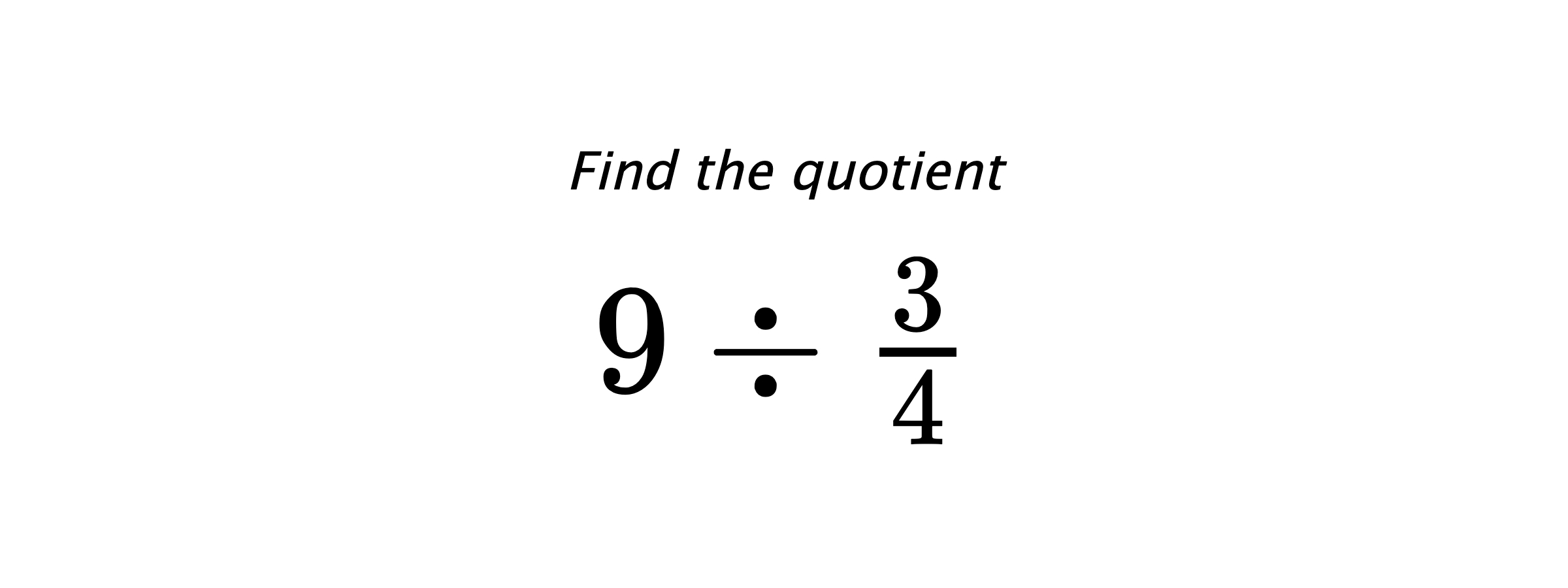 Find the quotient $ 9 \div \frac{3}{4} $