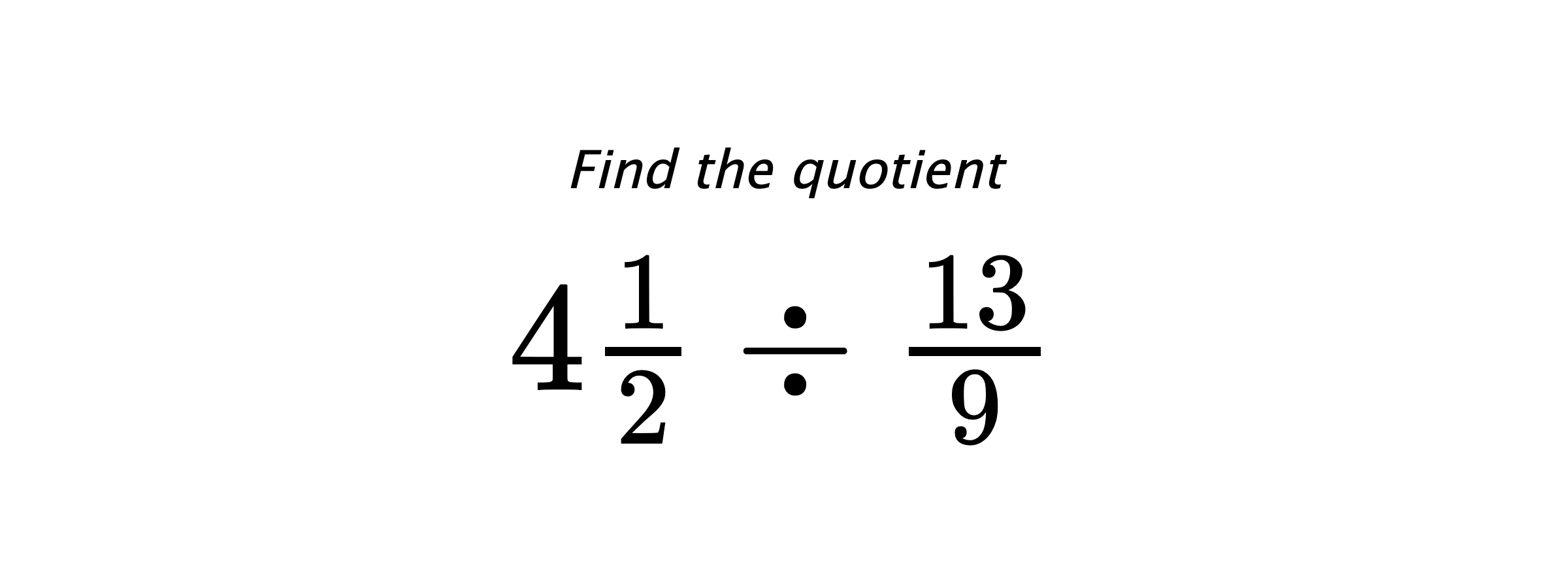 Find the quotient $ 4\frac{1}{2} \div \frac{13}{9} $