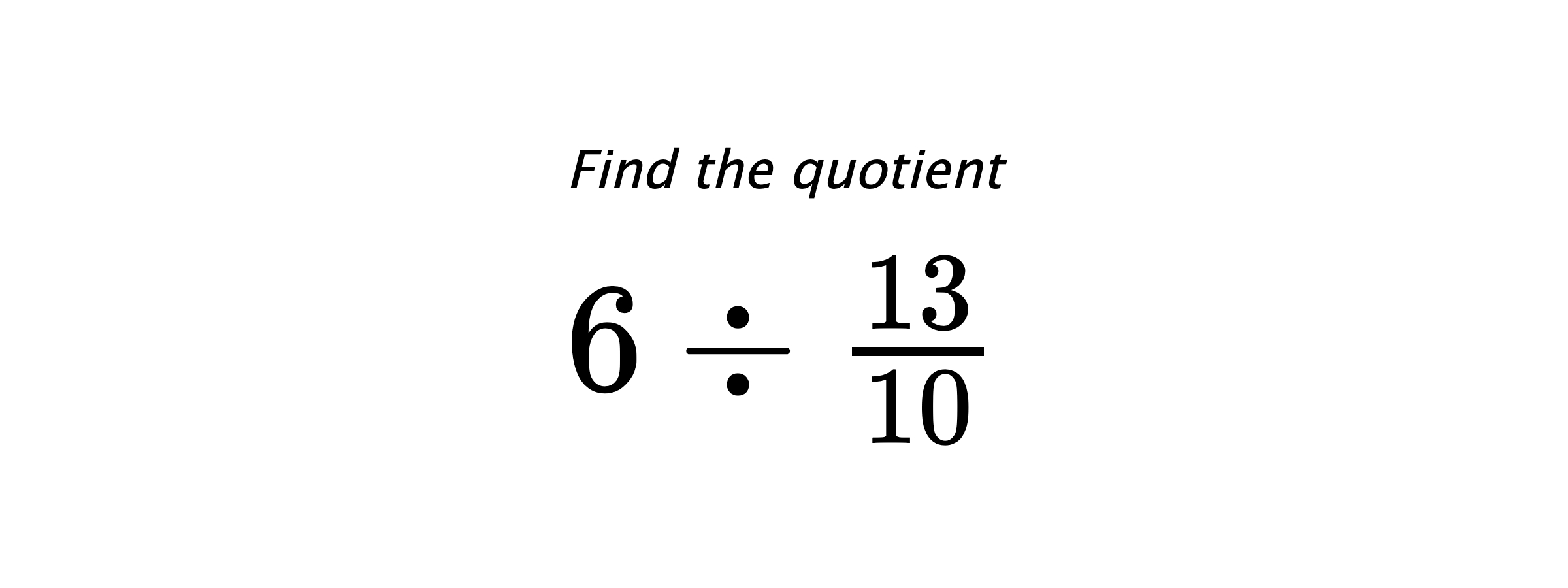 Find the quotient $ 6 \div \frac{13}{10} $