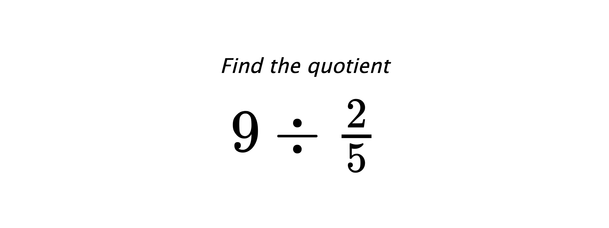 Find the quotient $ 9 \div \frac{2}{5} $