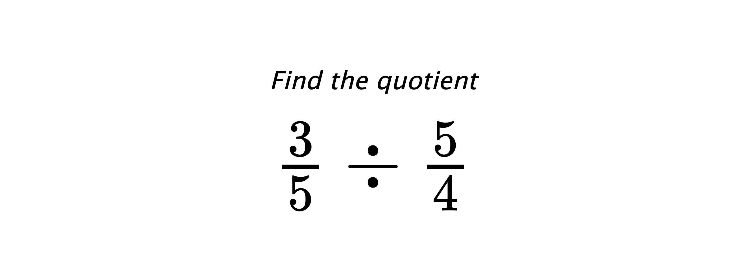 Find the quotient $ \frac{3}{5} \div \frac{5}{4} $