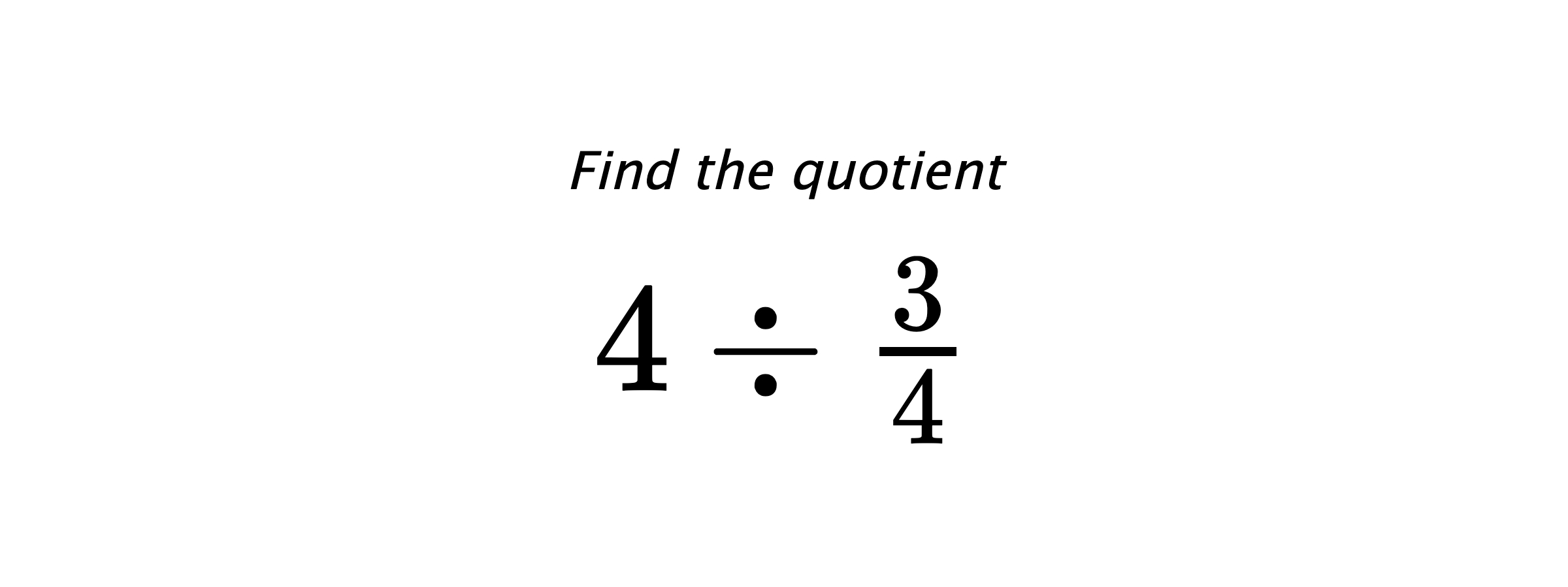 Find the quotient $ 4 \div \frac{3}{4} $