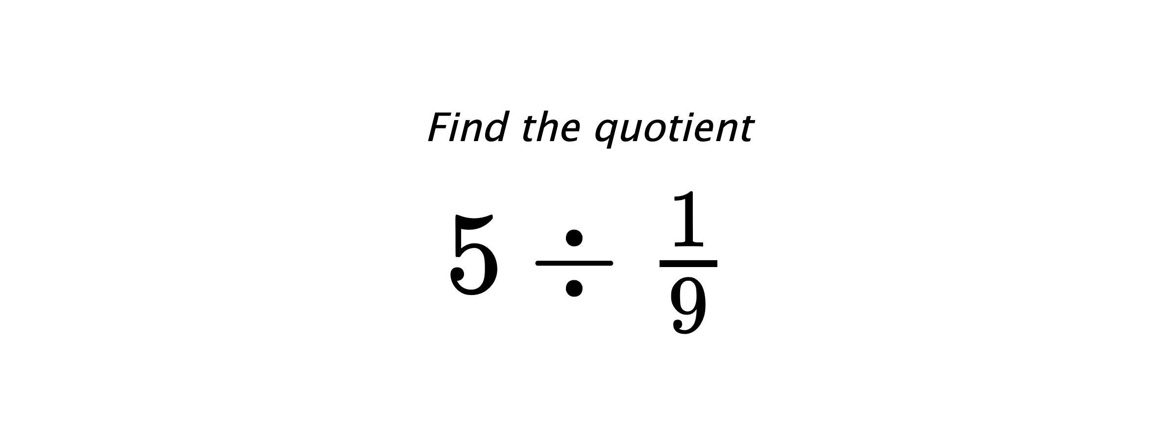 Find the quotient $ 5 \div \frac{1}{9} $