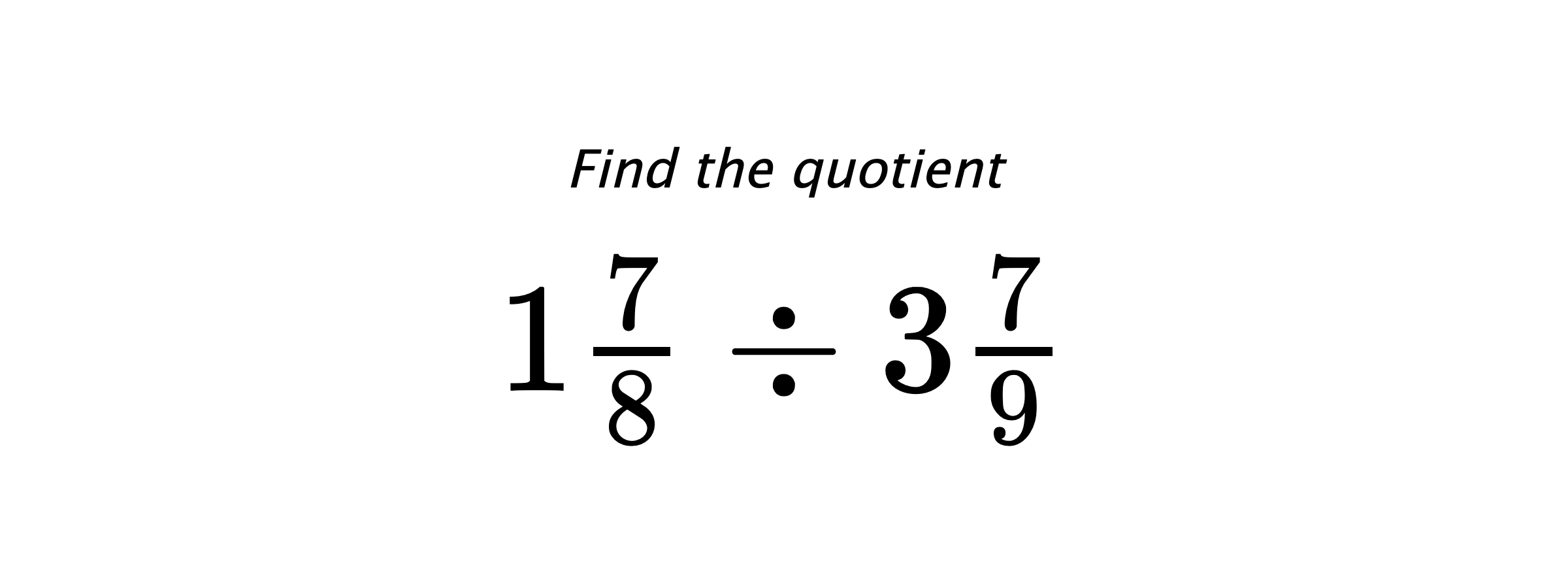 Find the quotient $ 1\frac{7}{8} \div 3\frac{7}{9} $
