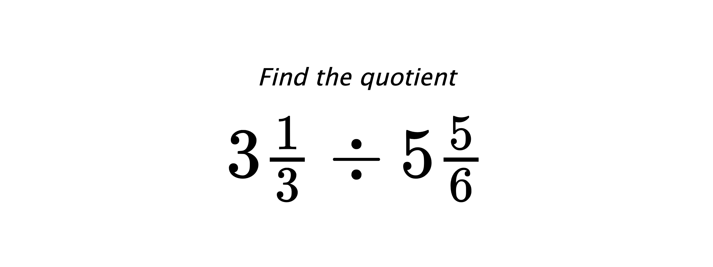 Find the quotient $ 3\frac{1}{3} \div 5\frac{5}{6} $