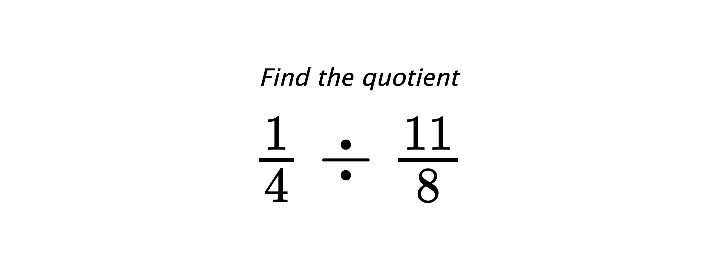 Find the quotient $ \frac{1}{4} \div \frac{11}{8} $