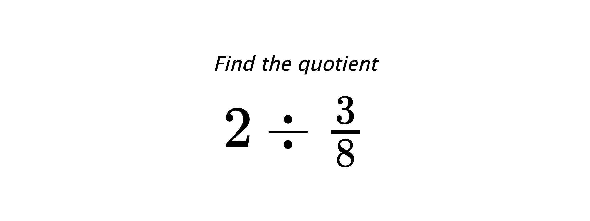 Find the quotient $ 2 \div \frac{3}{8} $