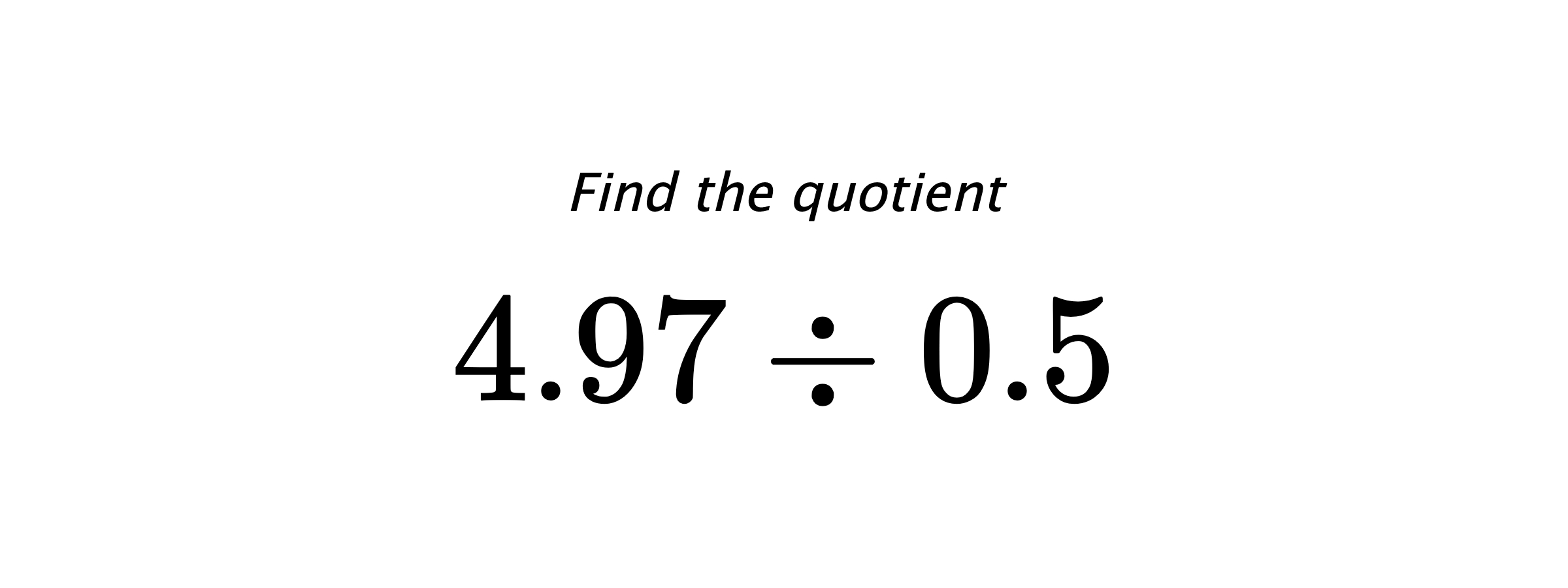 Find the quotient $ 4.97 \div 0.5 $