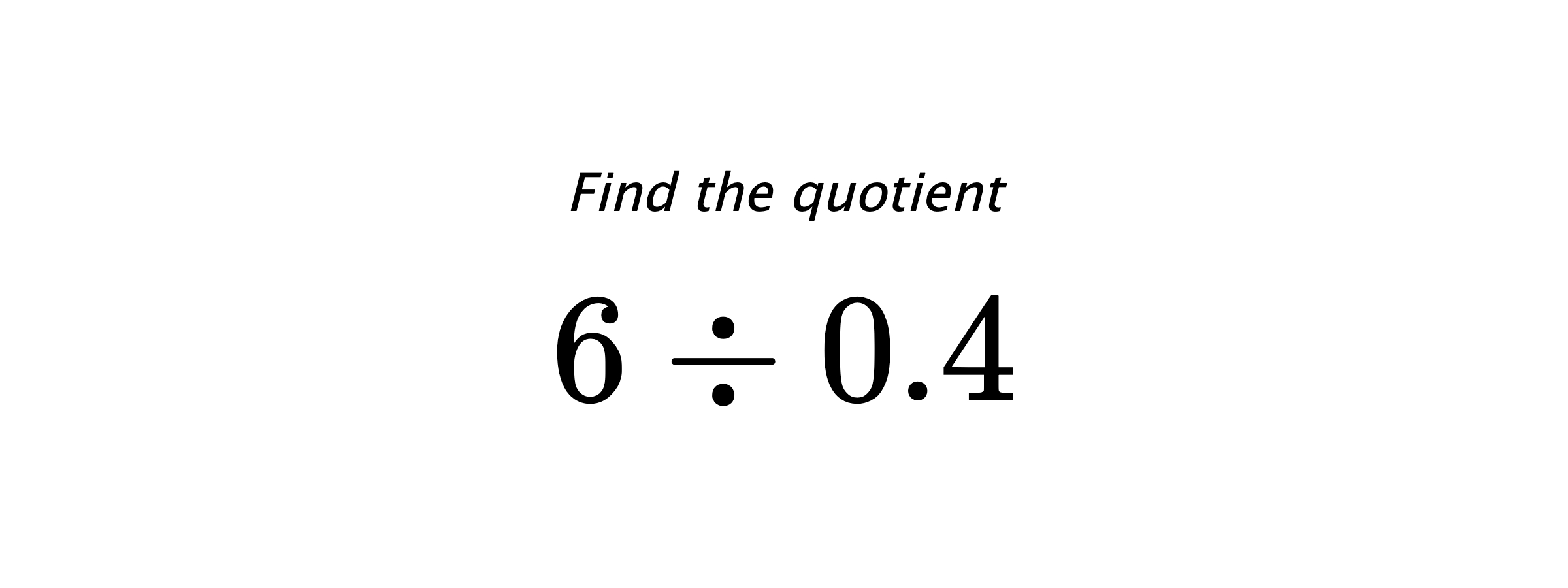 Find the quotient $ 6 \div 0.4 $