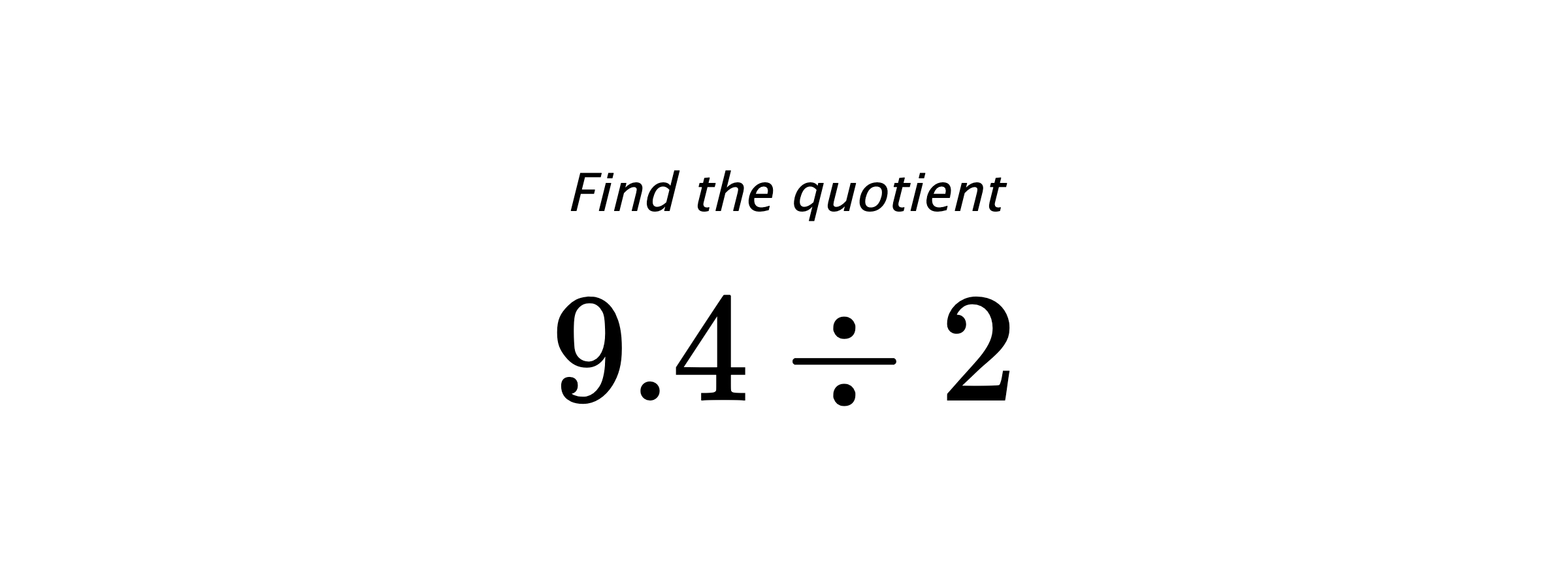 Find the quotient $ 9.4 \div 2 $
