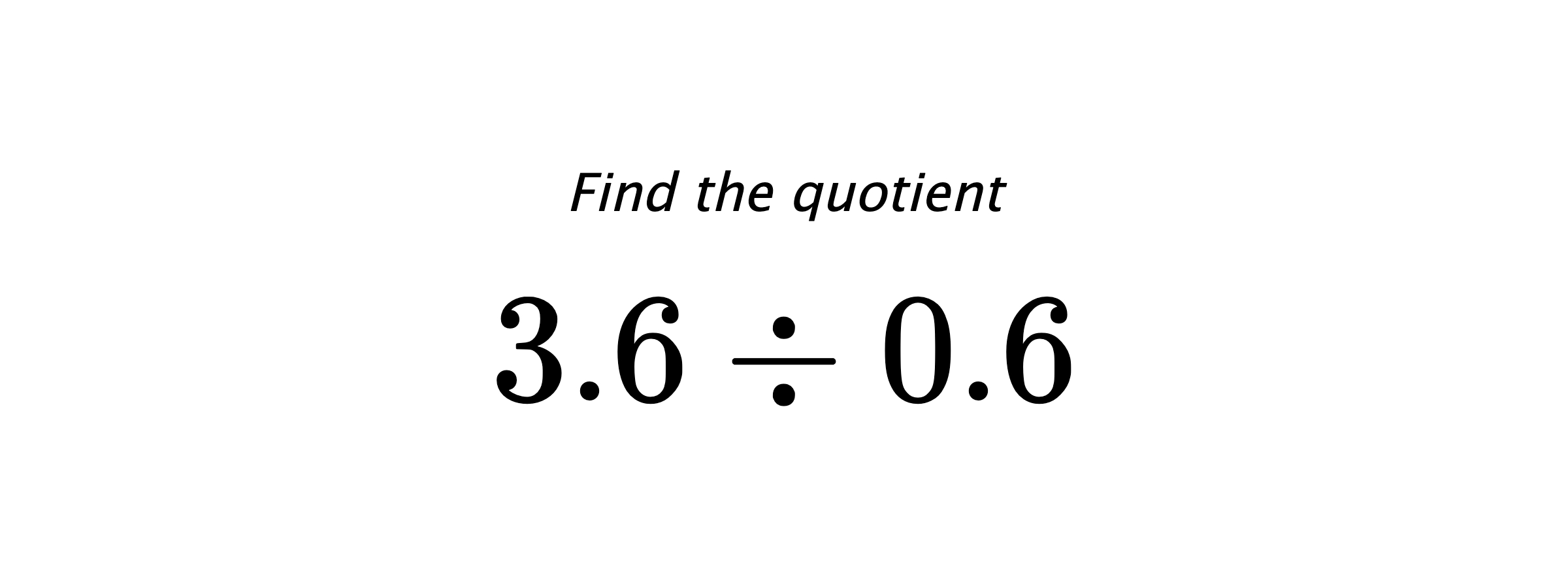 Find the quotient $ 3.6 \div 0.6 $