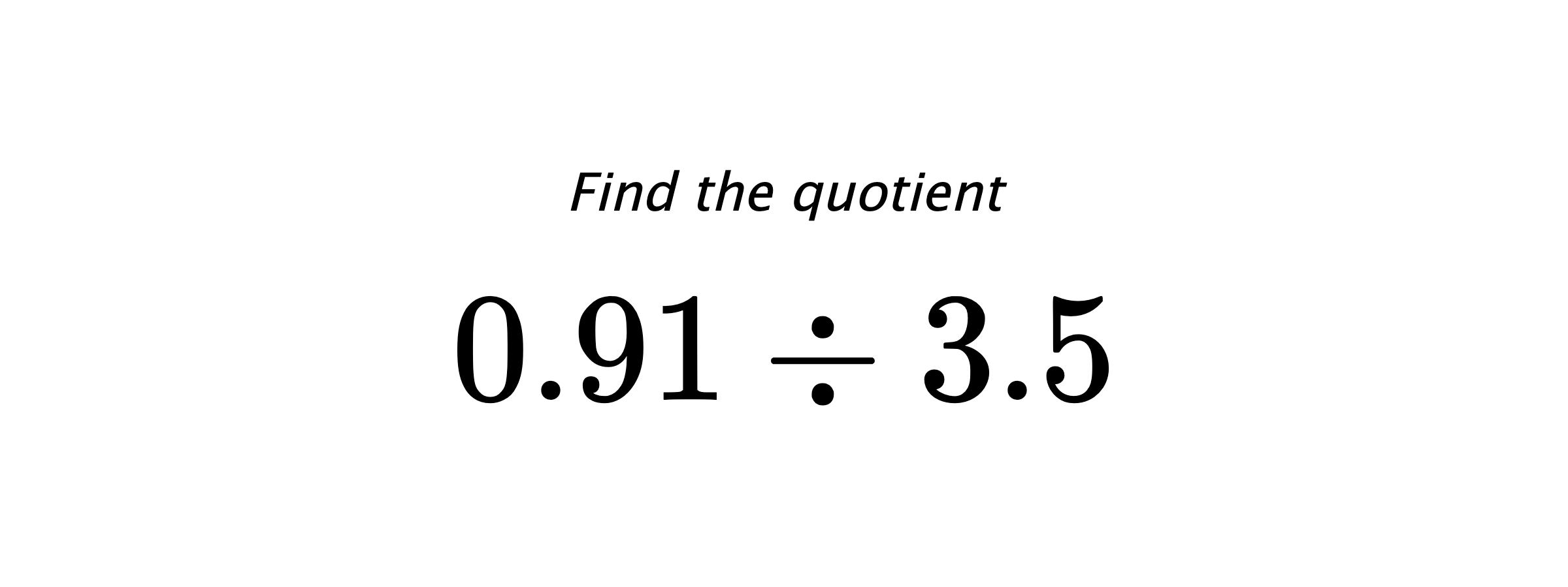 Find the quotient $ 0.91 \div 3.5 $