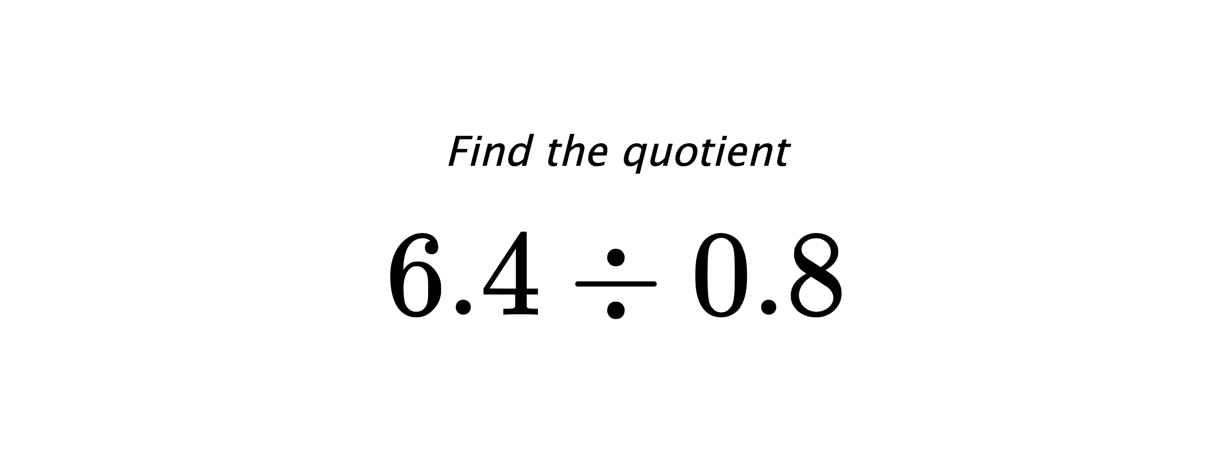 Find the quotient $ 6.4 \div 0.8 $