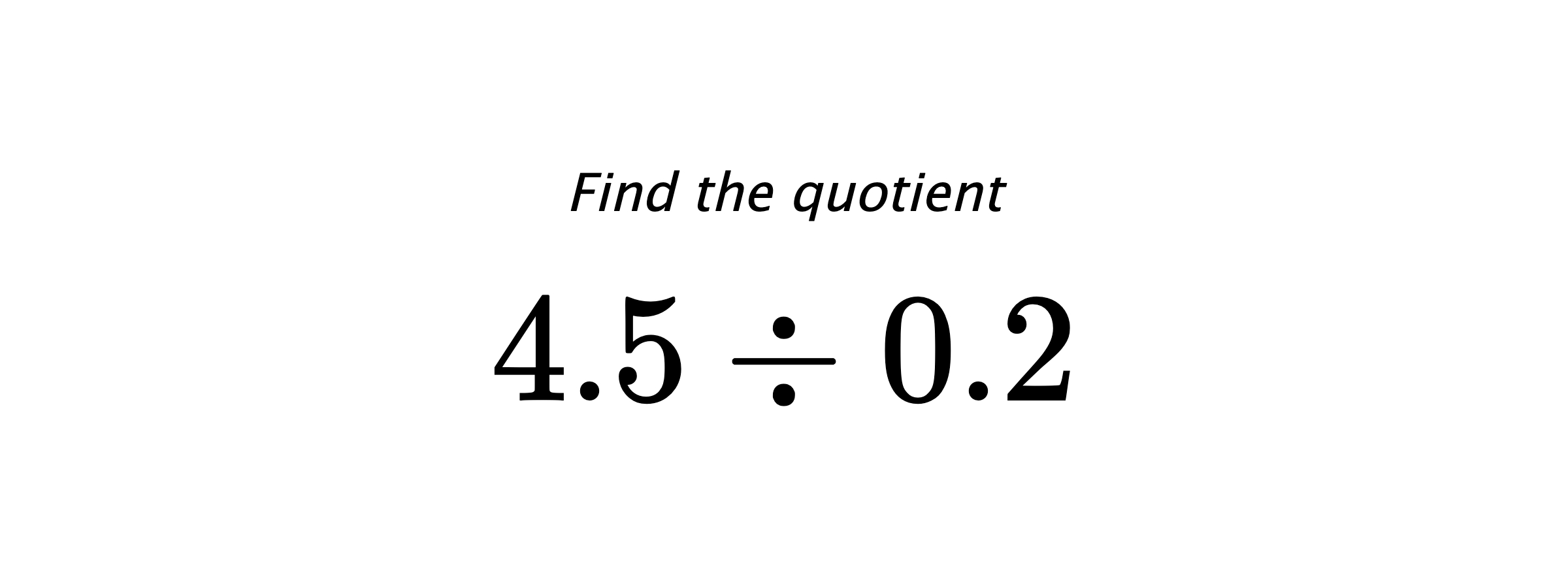 Find the quotient $ 4.5 \div 0.2 $