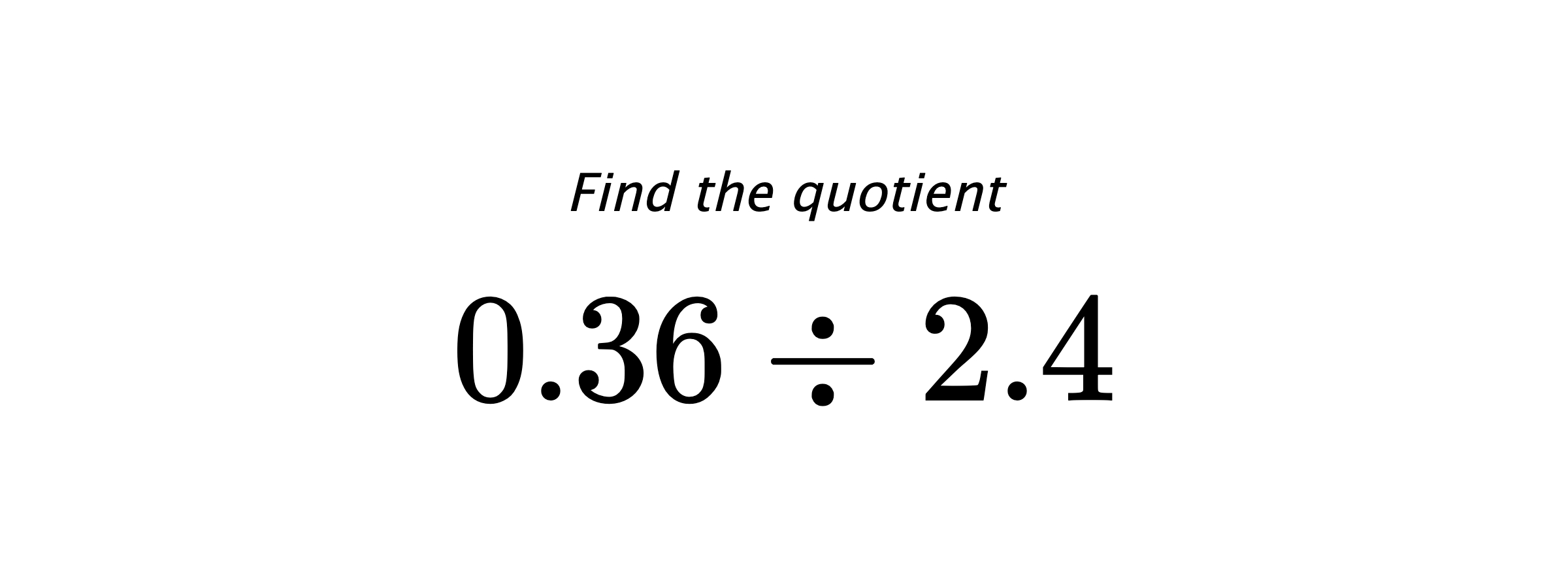 Find the quotient $ 0.36 \div 2.4 $