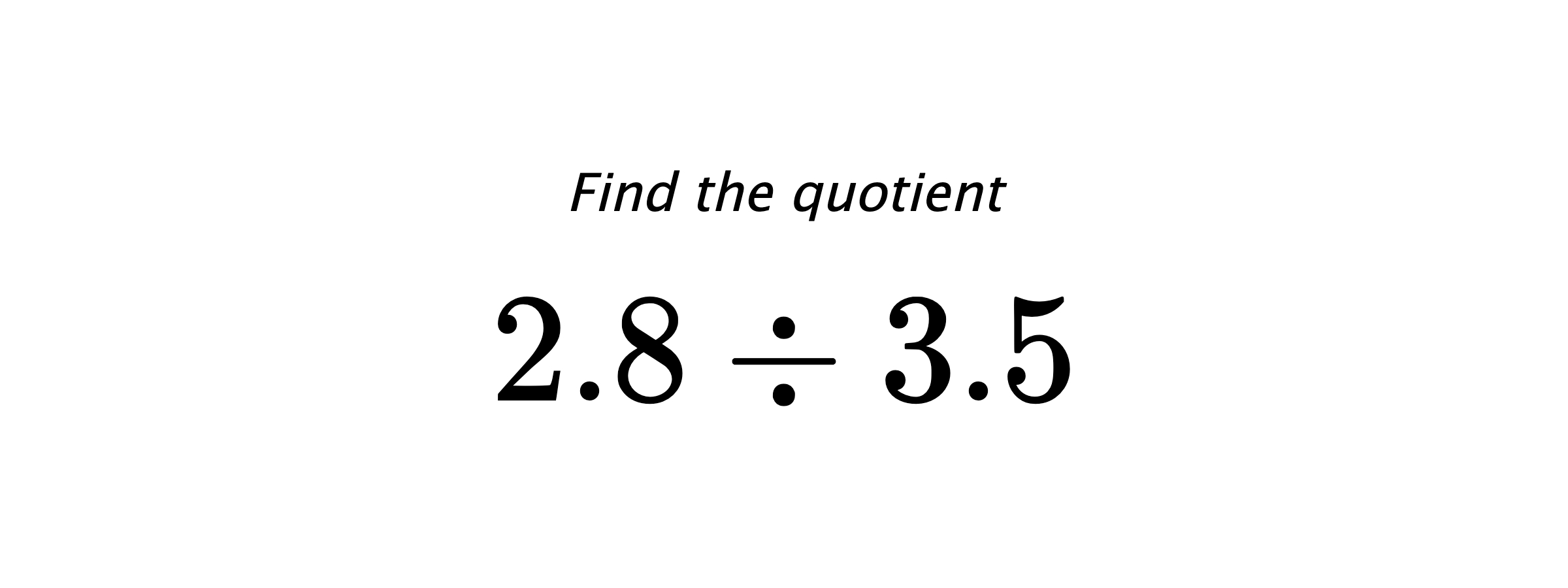 Find the quotient $ 2.8 \div 3.5 $