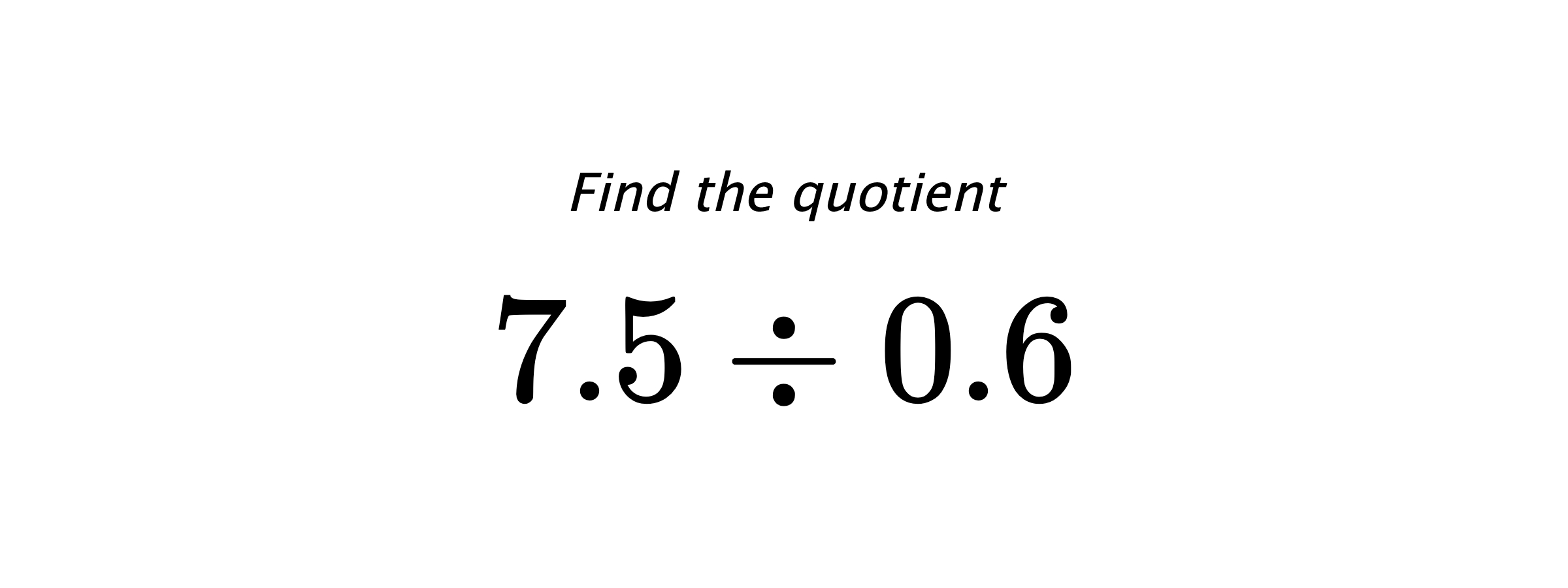 Find the quotient $ 7.5 \div 0.6 $