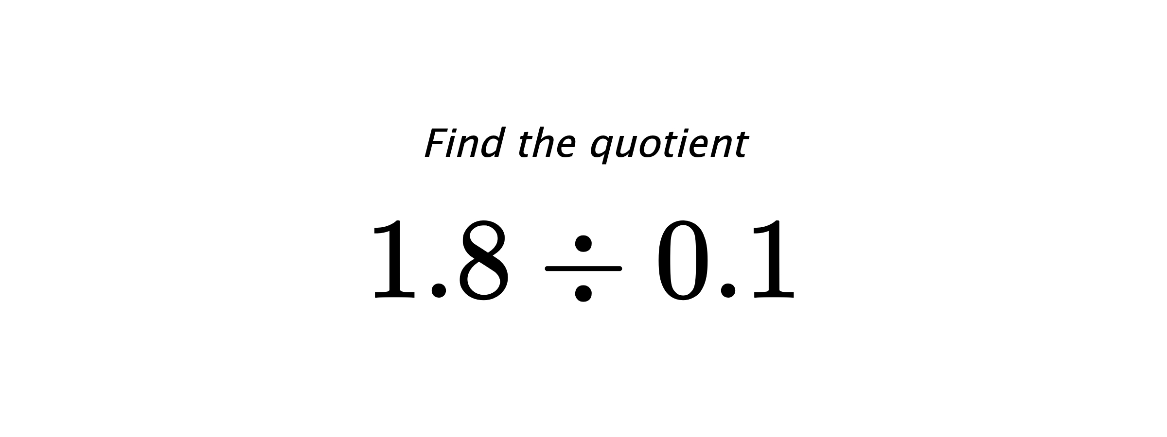 Find the quotient $ 1.8 \div 0.1 $