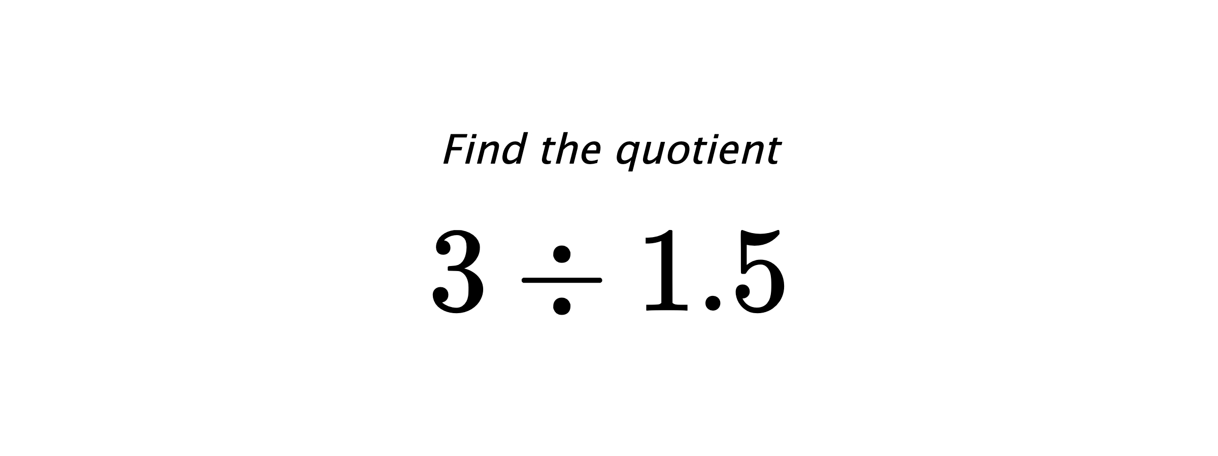 Find the quotient $ 3 \div 1.5 $