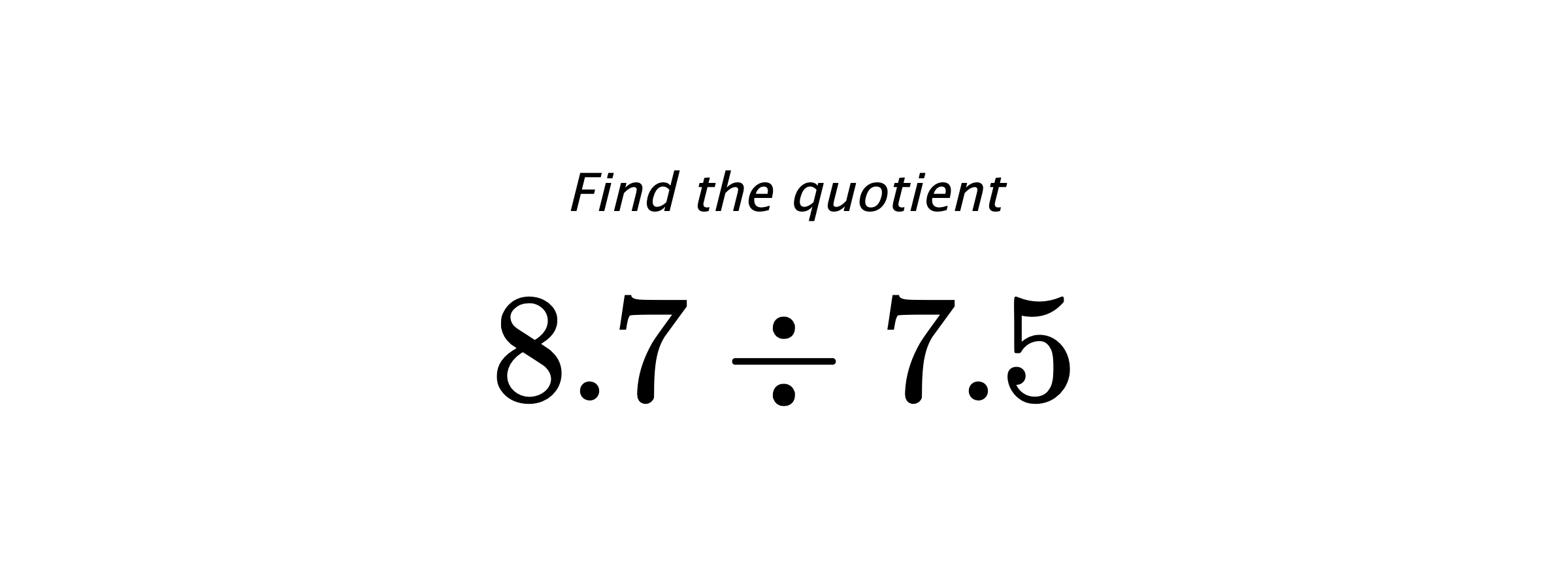 Find the quotient $ 8.7 \div 7.5 $