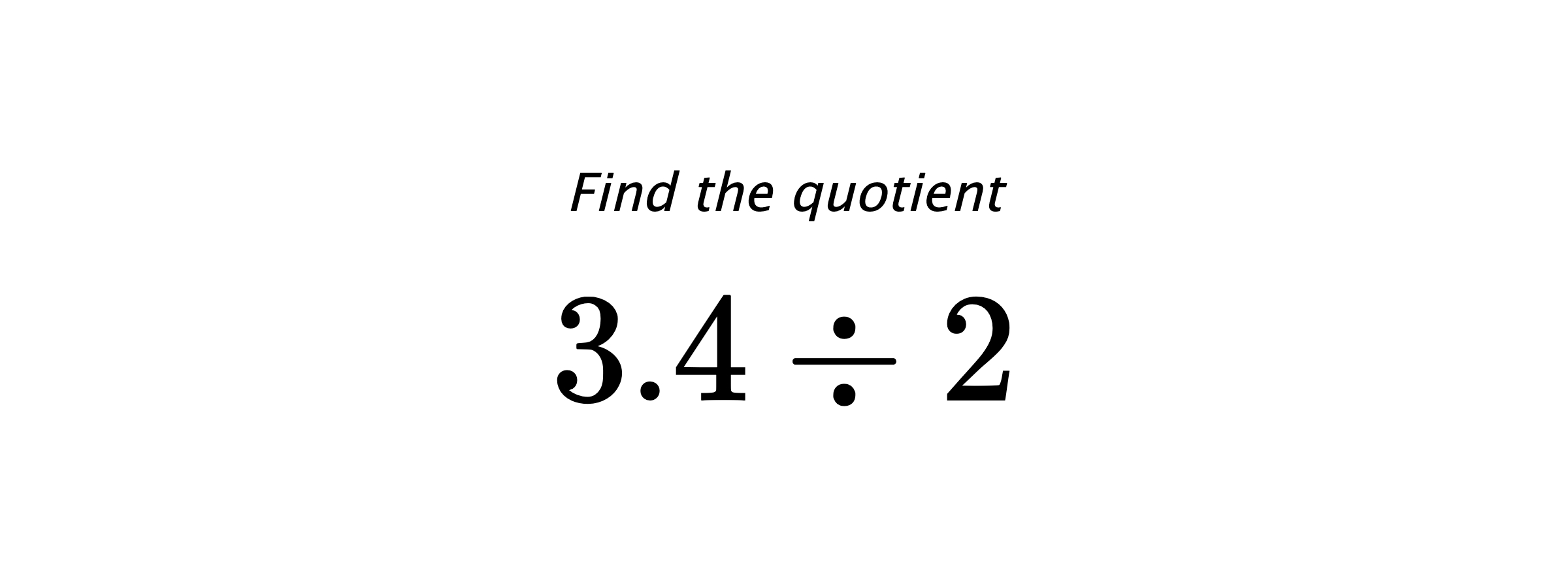 Find the quotient $ 3.4 \div 2 $