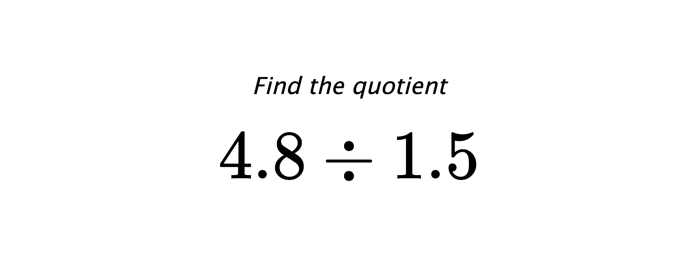 Find the quotient $ 4.8 \div 1.5 $
