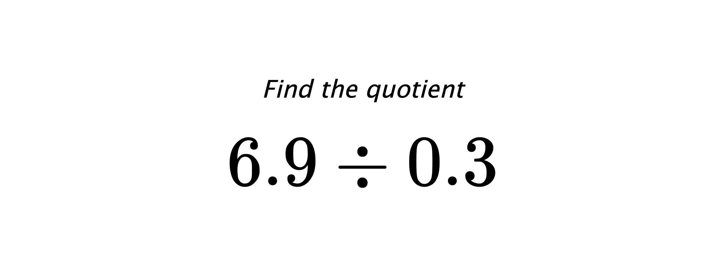 Find the quotient $ 6.9 \div 0.3 $