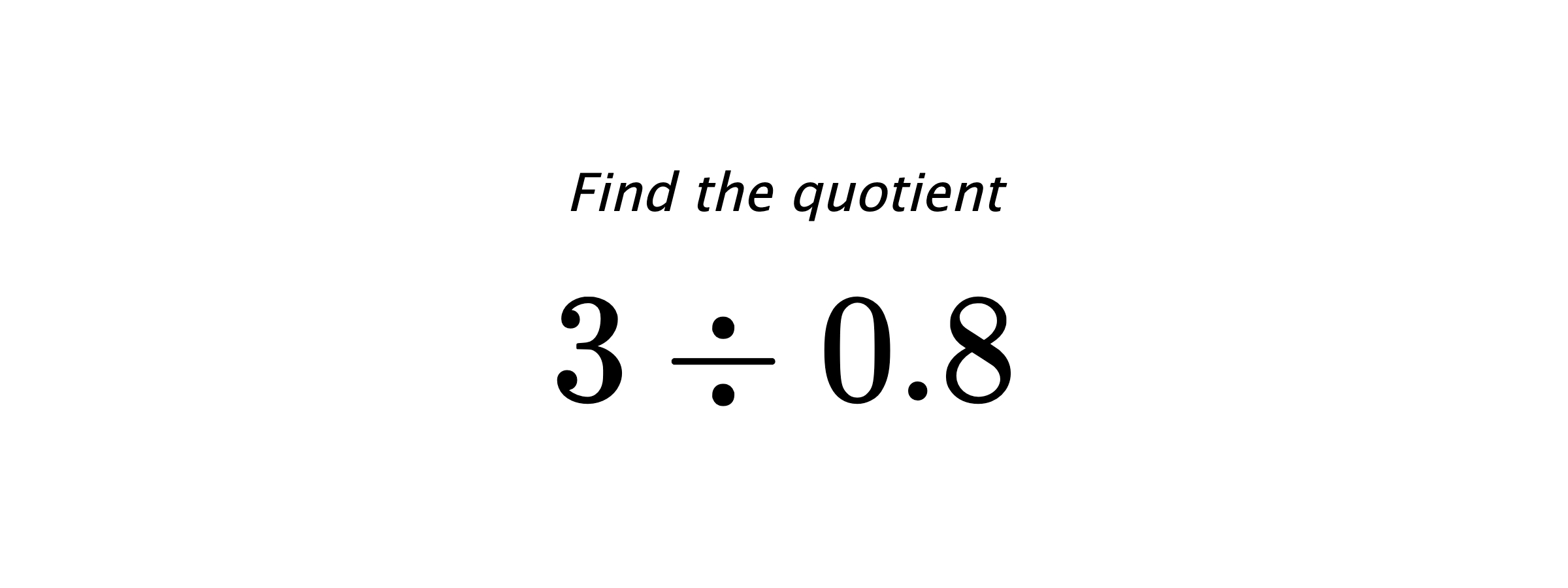 Find the quotient $ 3 \div 0.8 $