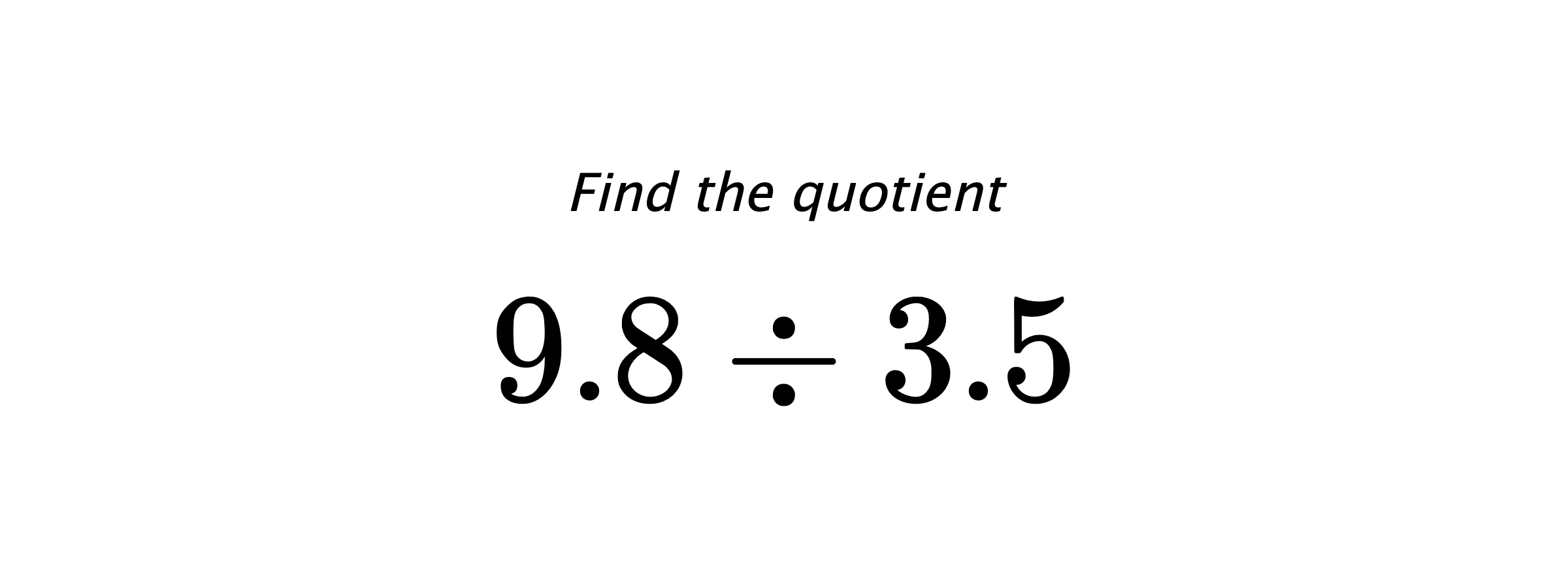 Find the quotient $ 9.8 \div 3.5 $