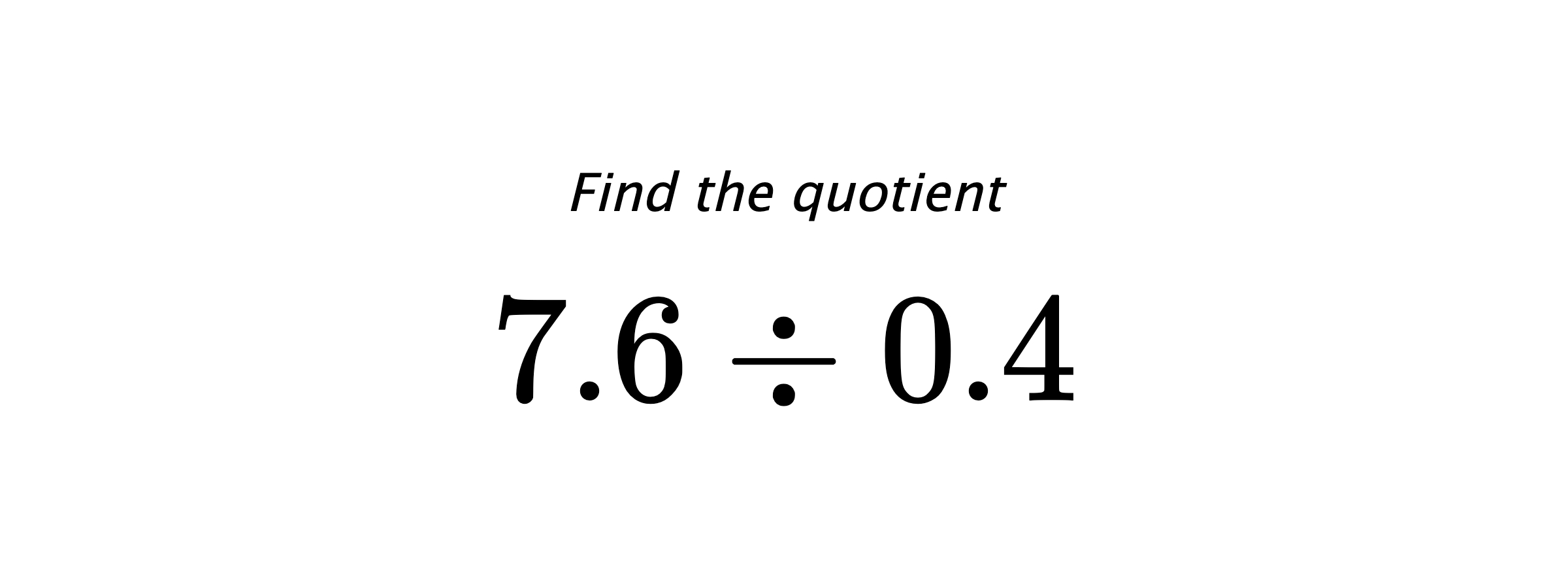 Find the quotient $ 7.6 \div 0.4 $