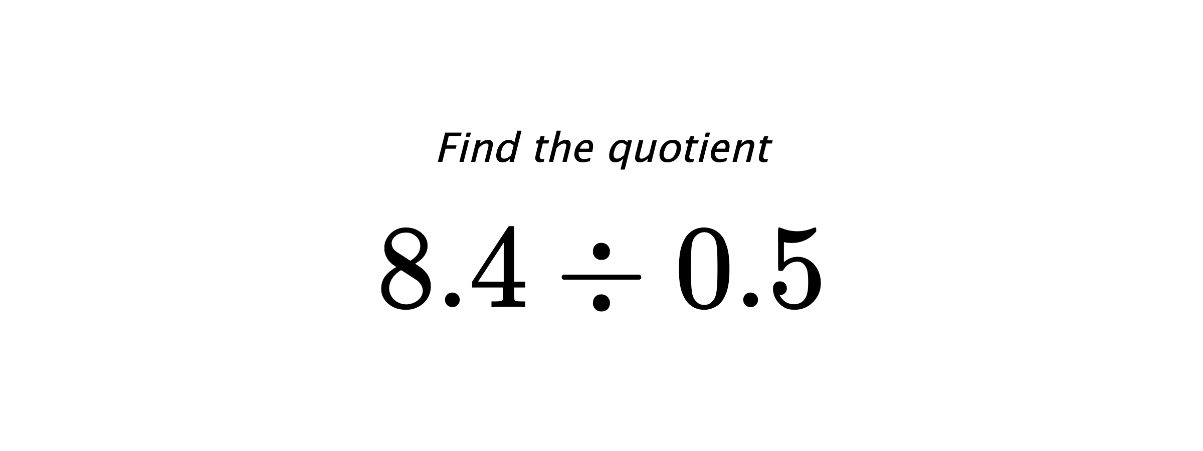 Find the quotient $ 8.4 \div 0.5 $