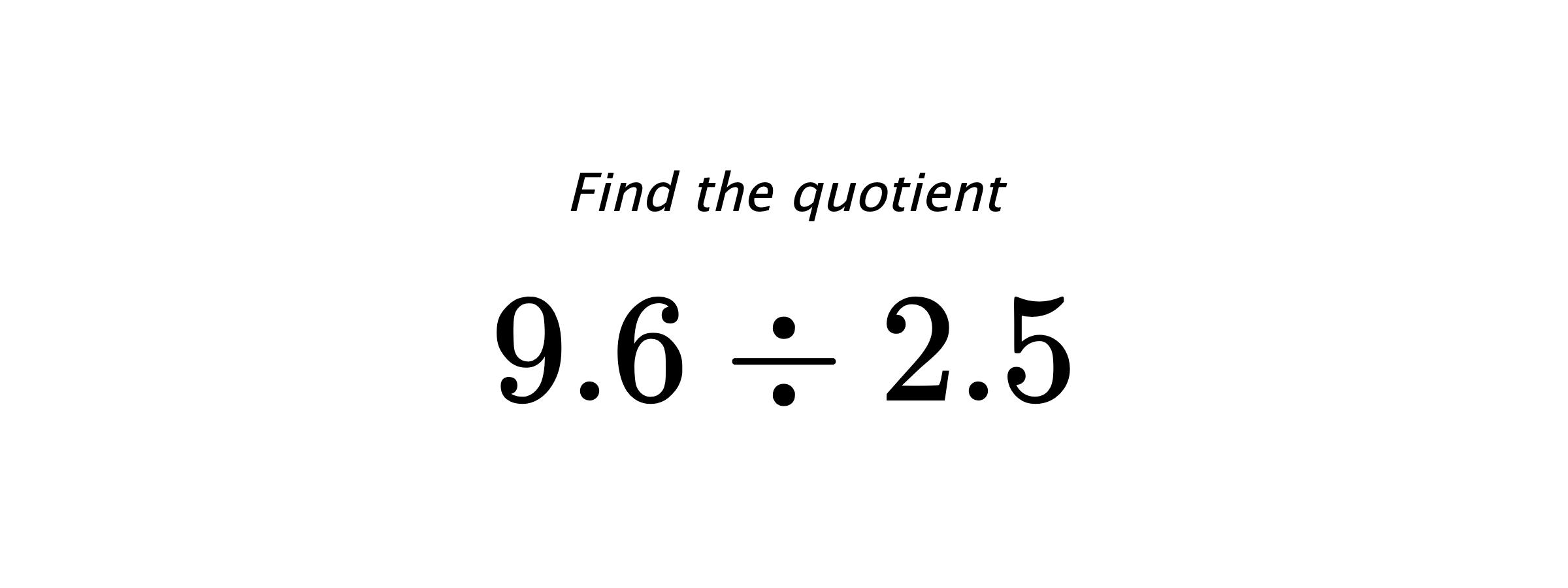 Find the quotient $ 9.6 \div 2.5 $