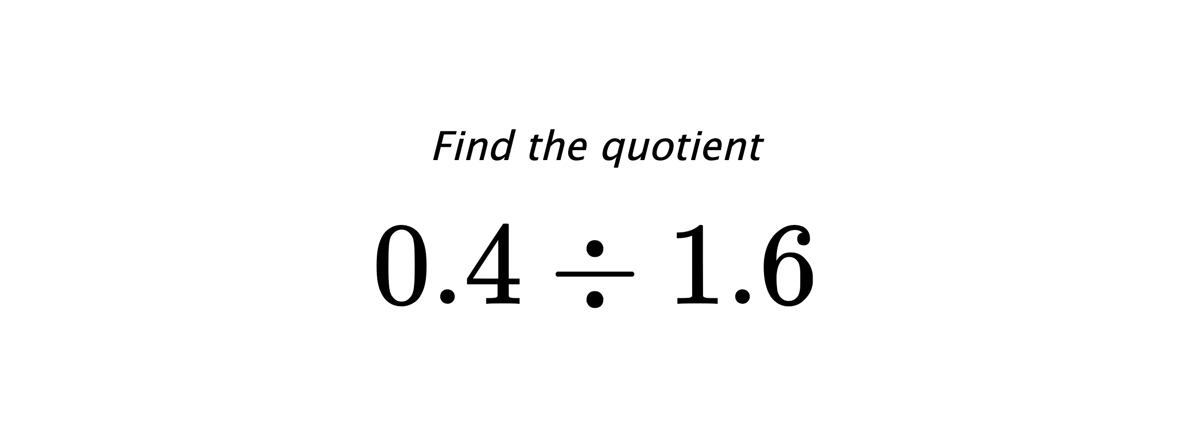 Find the quotient $ 0.4 \div 1.6 $