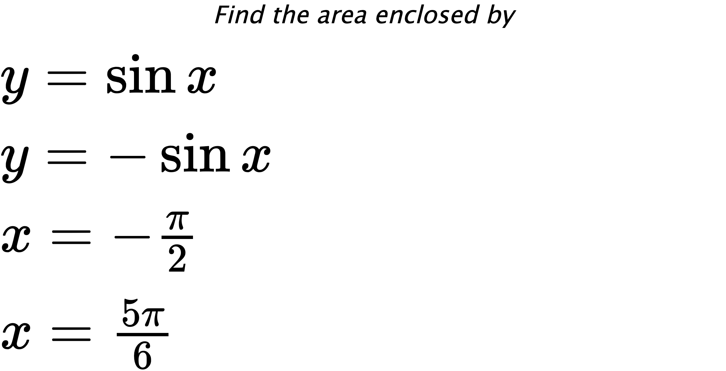 Find the area enclosed by $ y=\sin{x} \\ y=-\sin{x} \\ x=-\frac{\pi}{2} \\ x=\frac{5\pi}{6} $