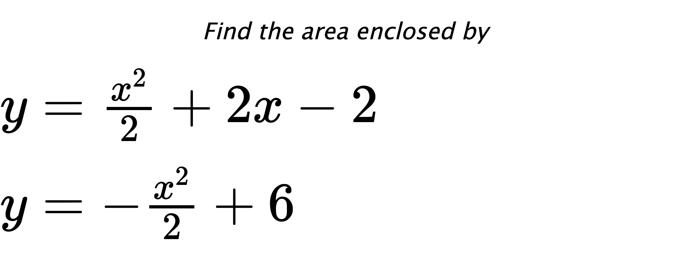 Find the area enclosed by $ y=\frac{x^2}{2}+2x-2 \\ y=-\frac{x^2}{2}+6 $