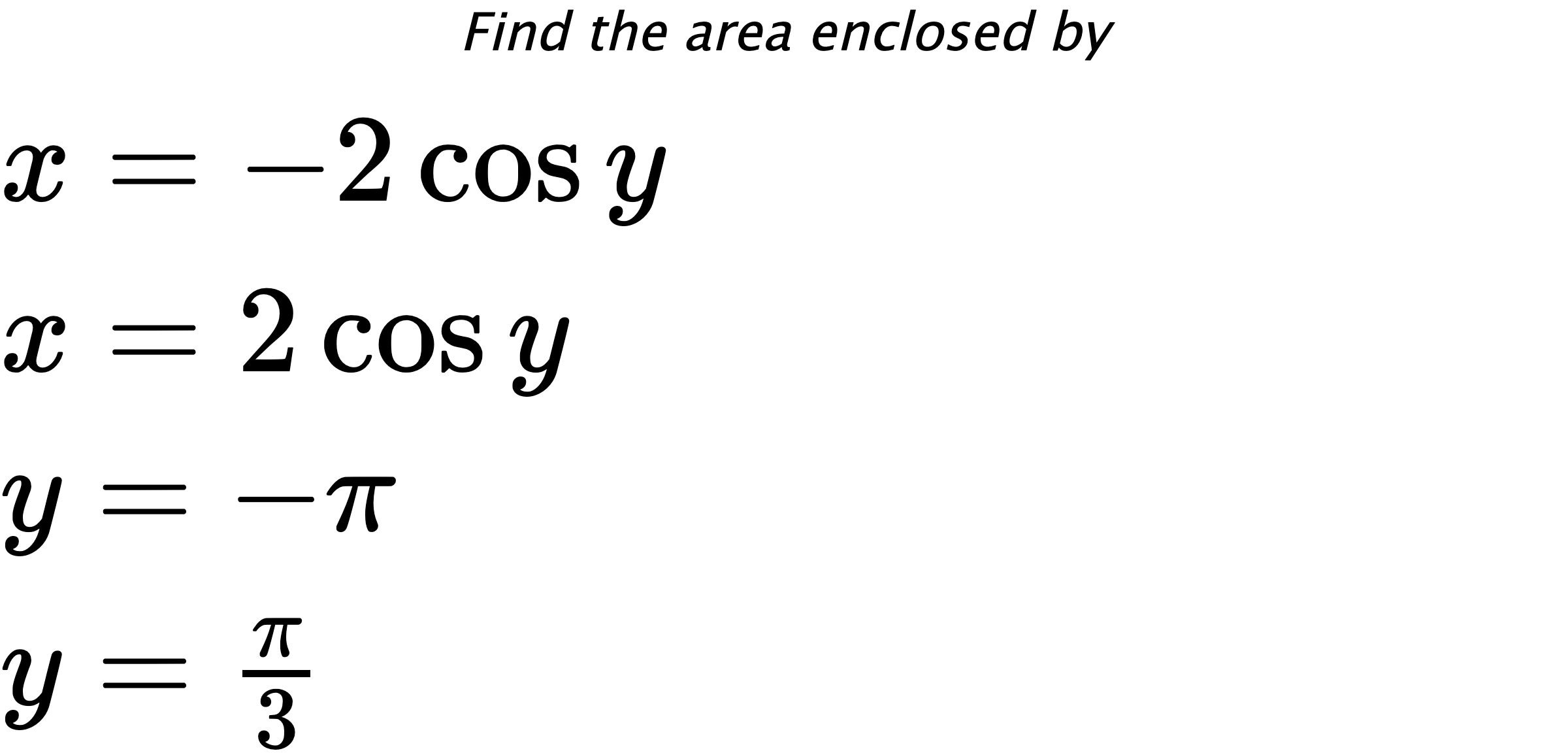 Find the area enclosed by $ x=-2\cos{y} \\ x=2\cos{y} \\ y=-\pi \\ y=\frac{\pi}{3} $