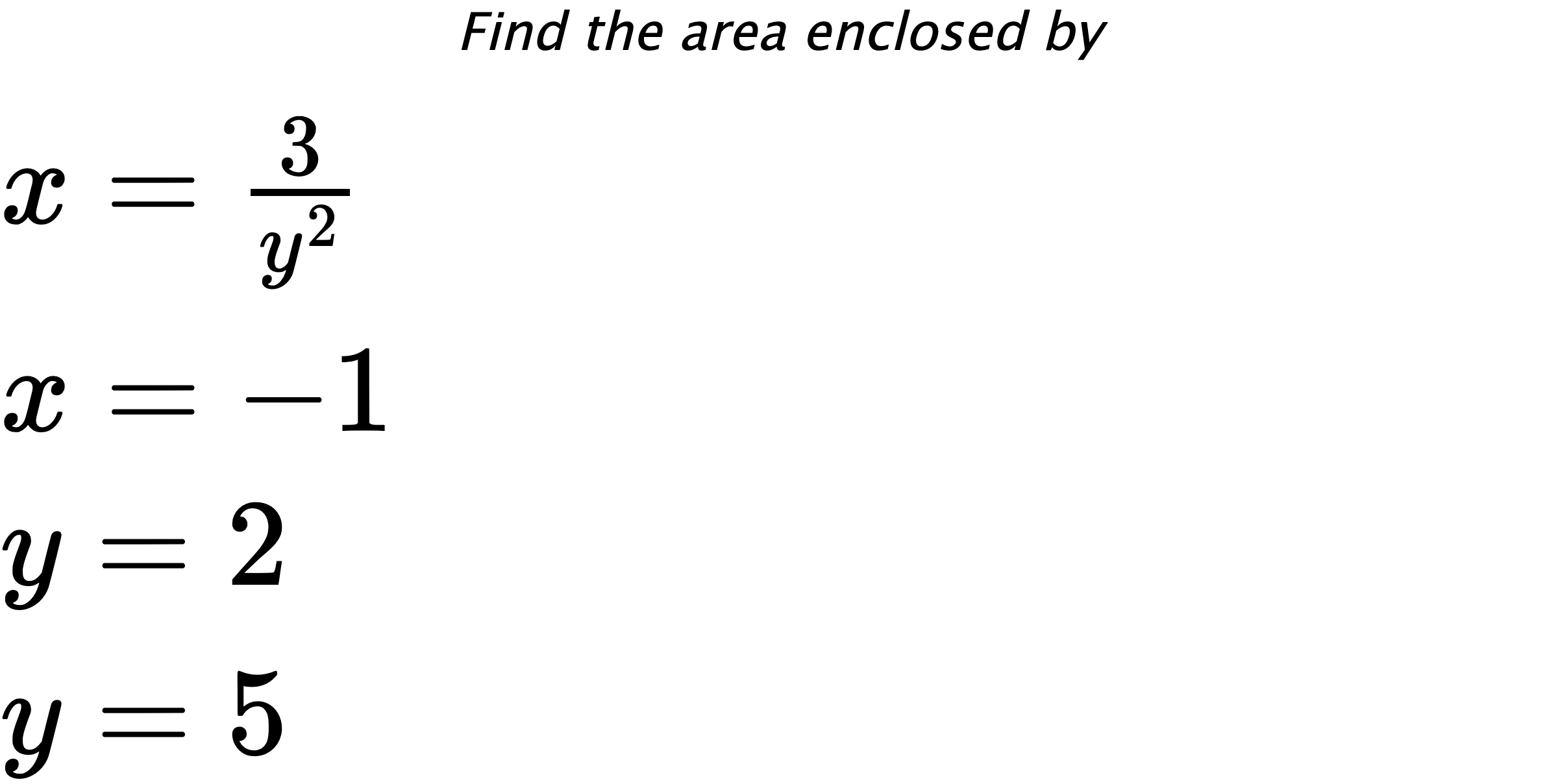 Find the area enclosed by $ x=\frac{3}{y^2} \\ x=-1 \\ y=2 \\ y=5 $