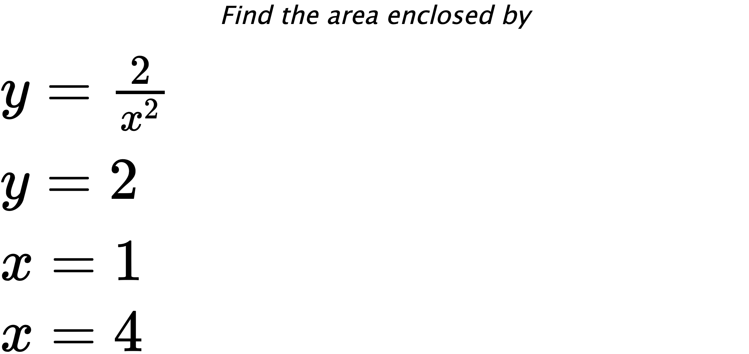 Find the area enclosed by $ y=\frac{2}{x^{2}} \\ y=2 \\ x=1 \\ x=4 $