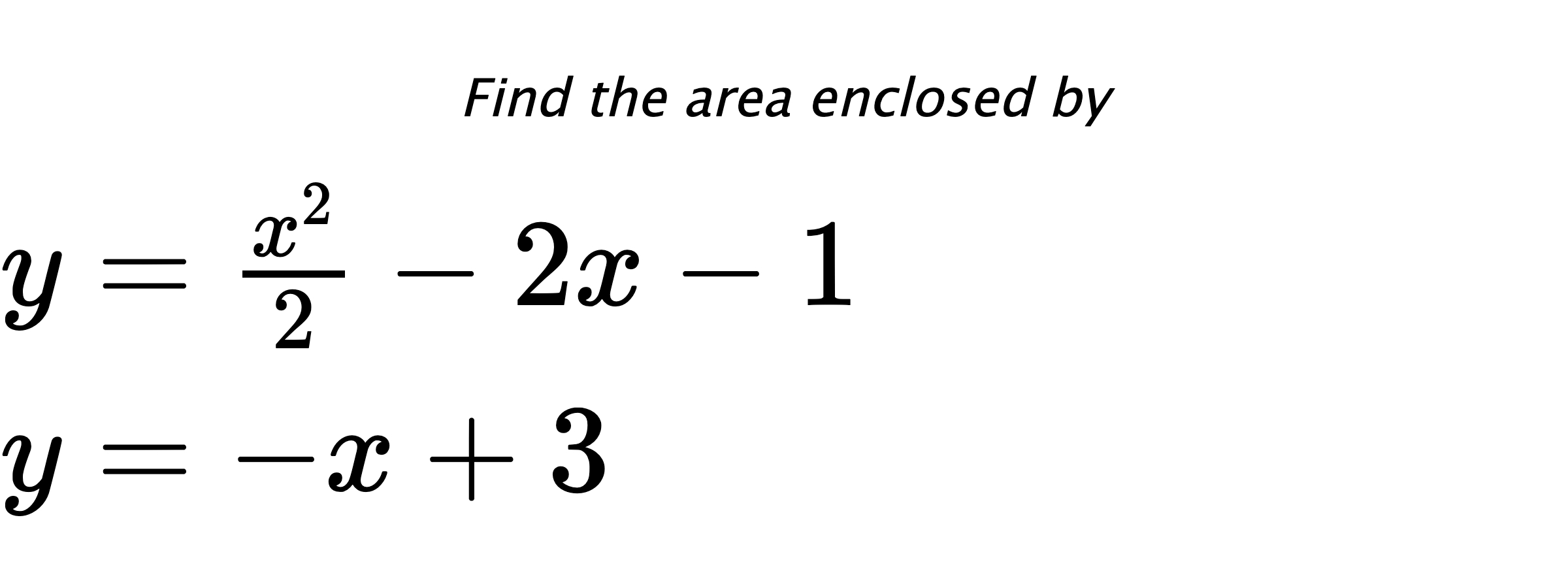 Find the area enclosed by $ y=\frac{x^2}{2}-2x-1 \\ y=-x+3 $