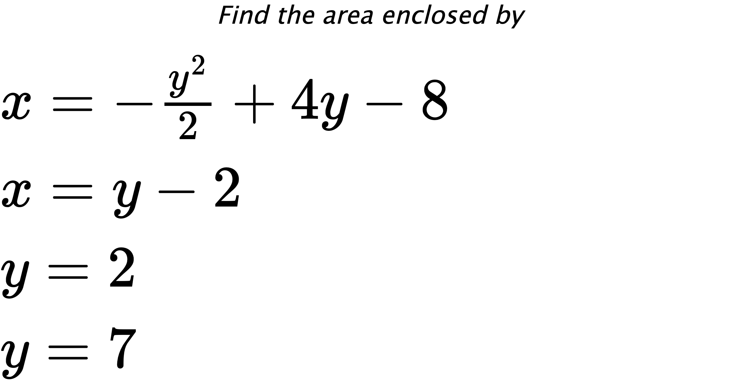 Find the area enclosed by $ x=-\frac{y^2}{2}+4y-8 \\ x=y-2 \\ y=2 \\ y=7 $