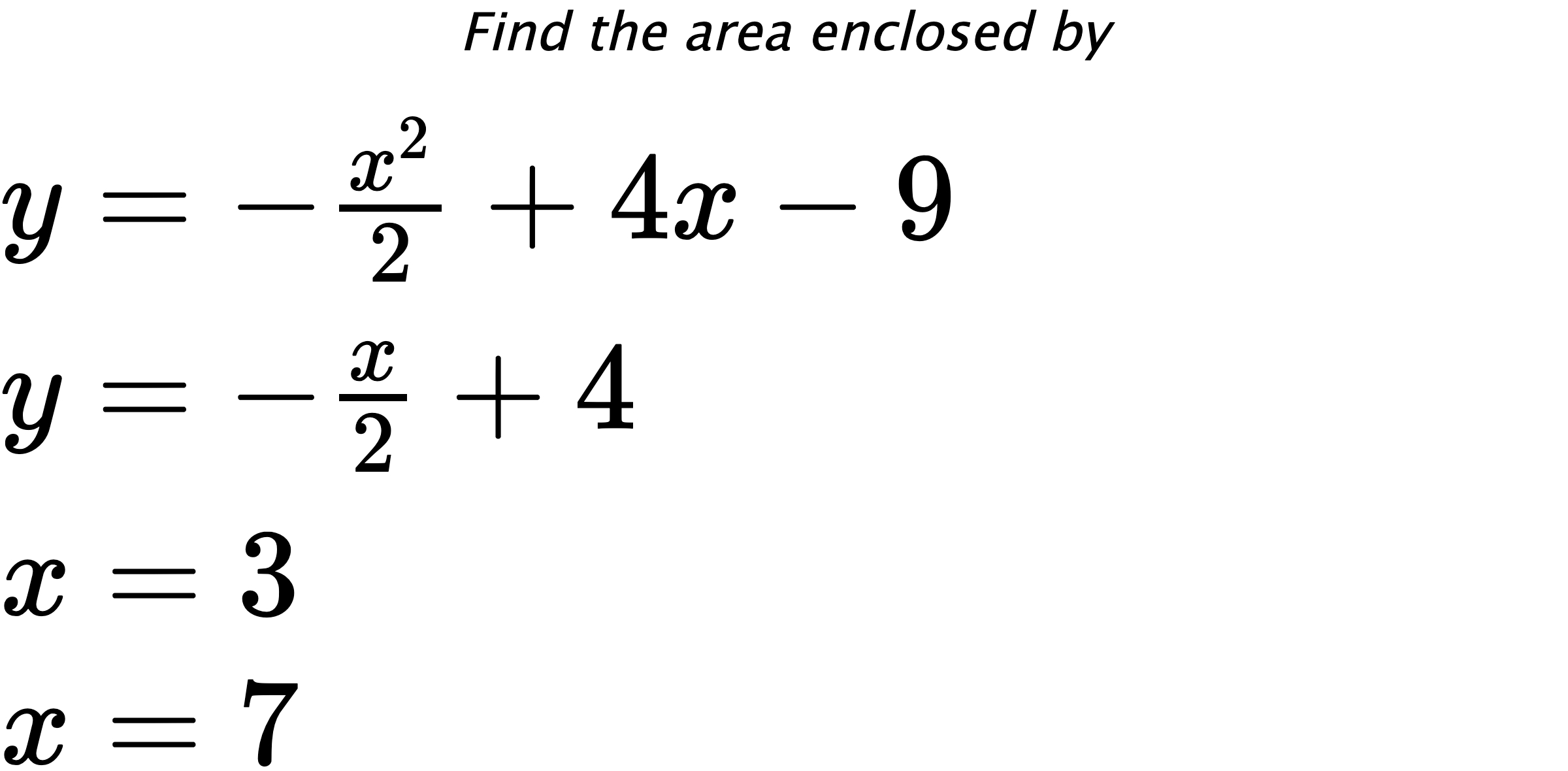 Find the area enclosed by $ y=-\frac{x^{2}}{2}+4x-9 \\ y=-\frac{x}{2}+4 \\ x=3 \\ x=7 $
