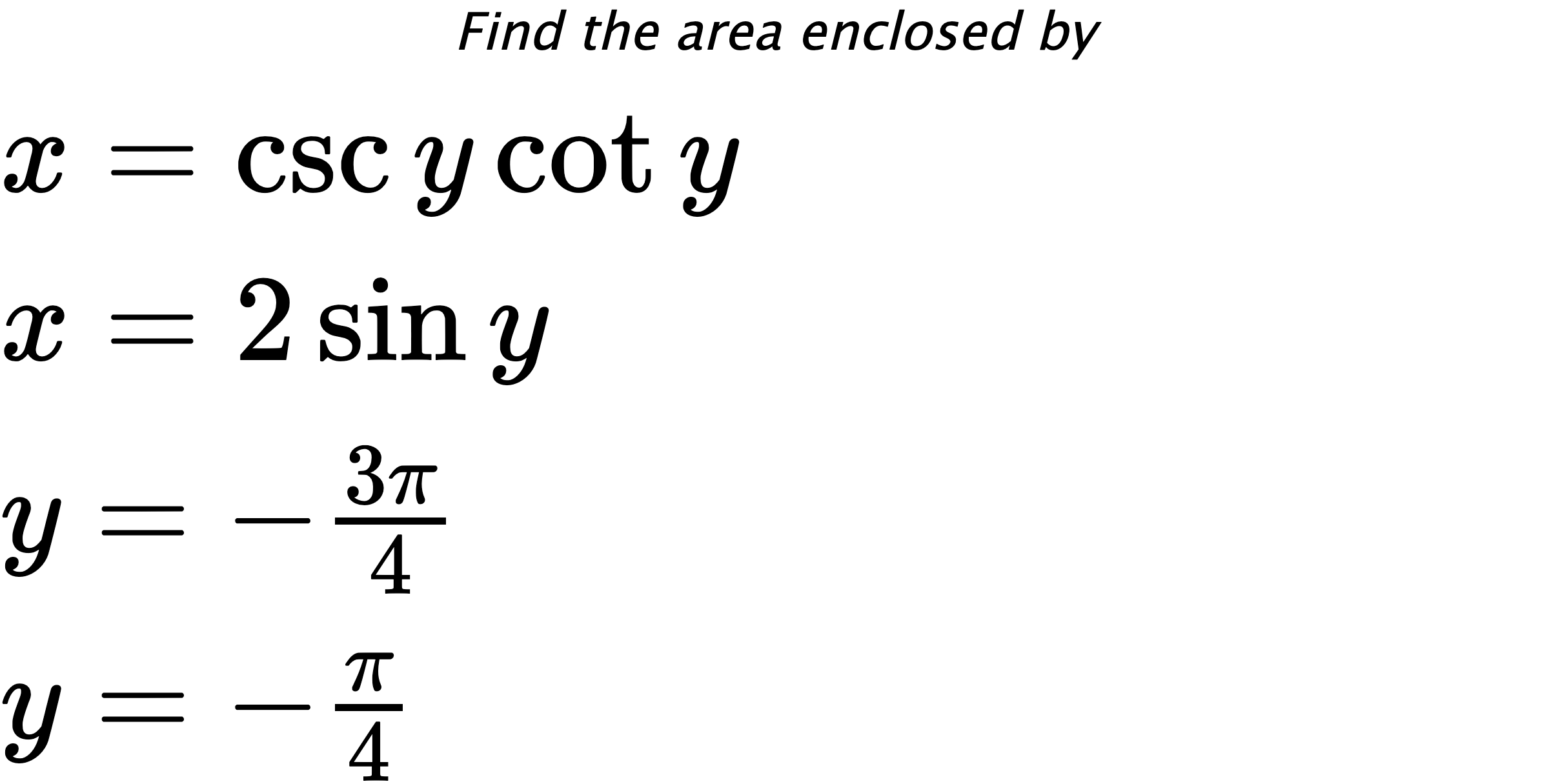 Find the area enclosed by $ x=\csc{y}\cot{y} \\ x=2\sin{y} \\ y=-\frac{3\pi}{4} \\ y=-\frac{\pi}{4} $