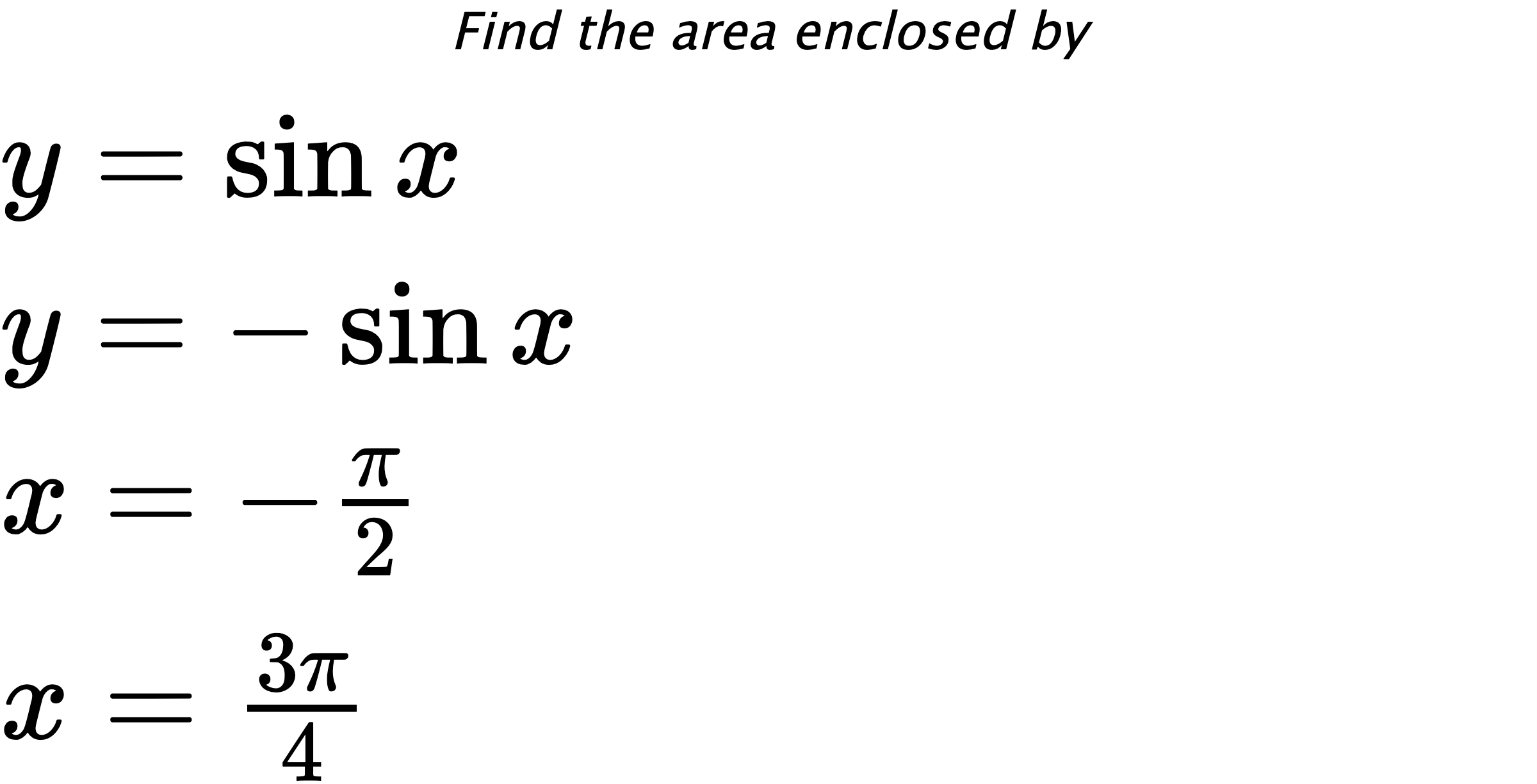 Find the area enclosed by $ y=\sin{x} \\ y=-\sin{x} \\ x=-\frac{\pi}{2} \\ x=\frac{3\pi}{4} $