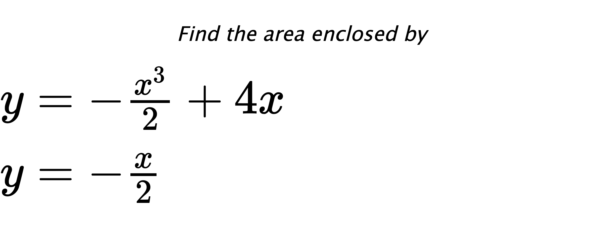 Find the area enclosed by $ y=-\frac{x^3}{2}+4x \\ y=-\frac{x}{2} $
