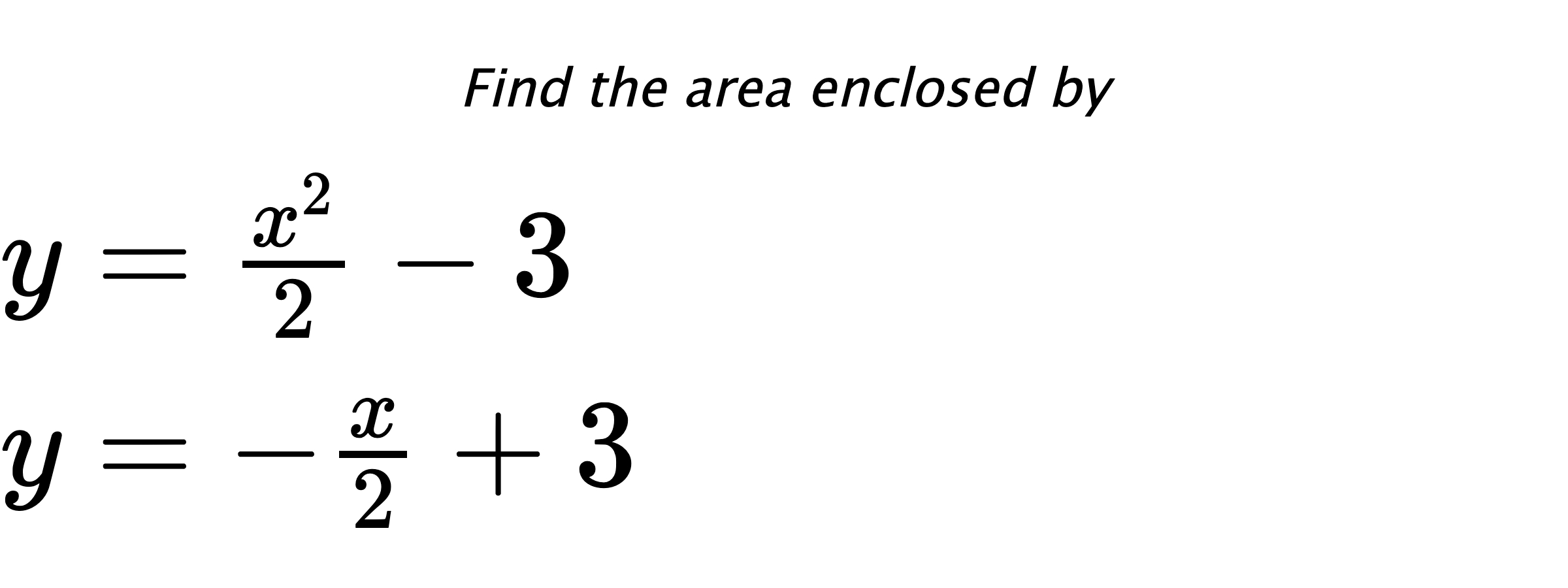 Find the area enclosed by $ y=\frac{x^2}{2}-3 \\ y=-\frac{x}{2}+3 $