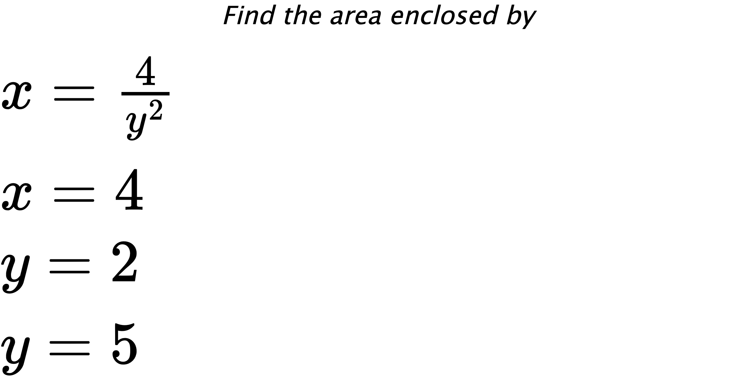 Find the area enclosed by $ x=\frac{4}{y^2} \\ x=4 \\ y=2 \\ y=5 $
