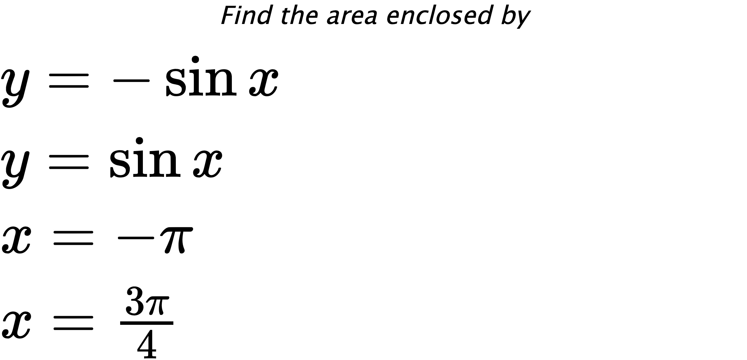 Find the area enclosed by $ y=-\sin{x} \\ y=\sin{x} \\ x=-\pi \\ x=\frac{3\pi}{4} $
