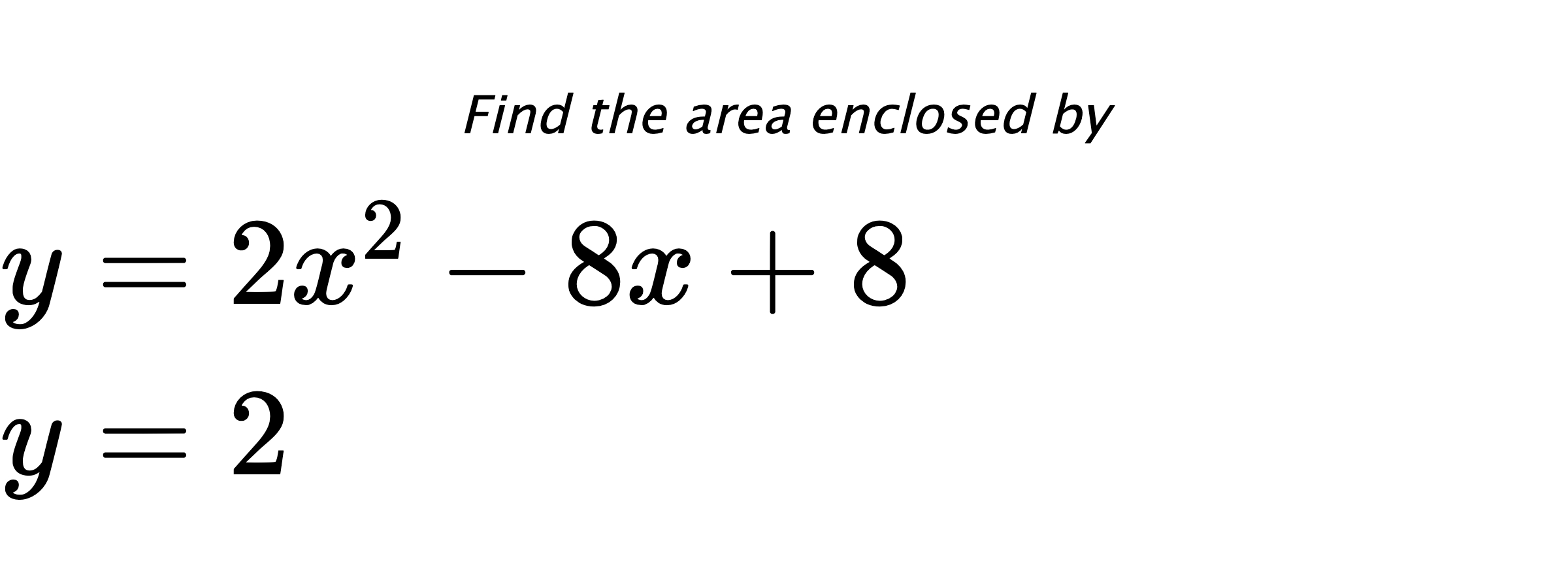 Find the area enclosed by $ y=2x^2-8x+8 \\ y=2 $