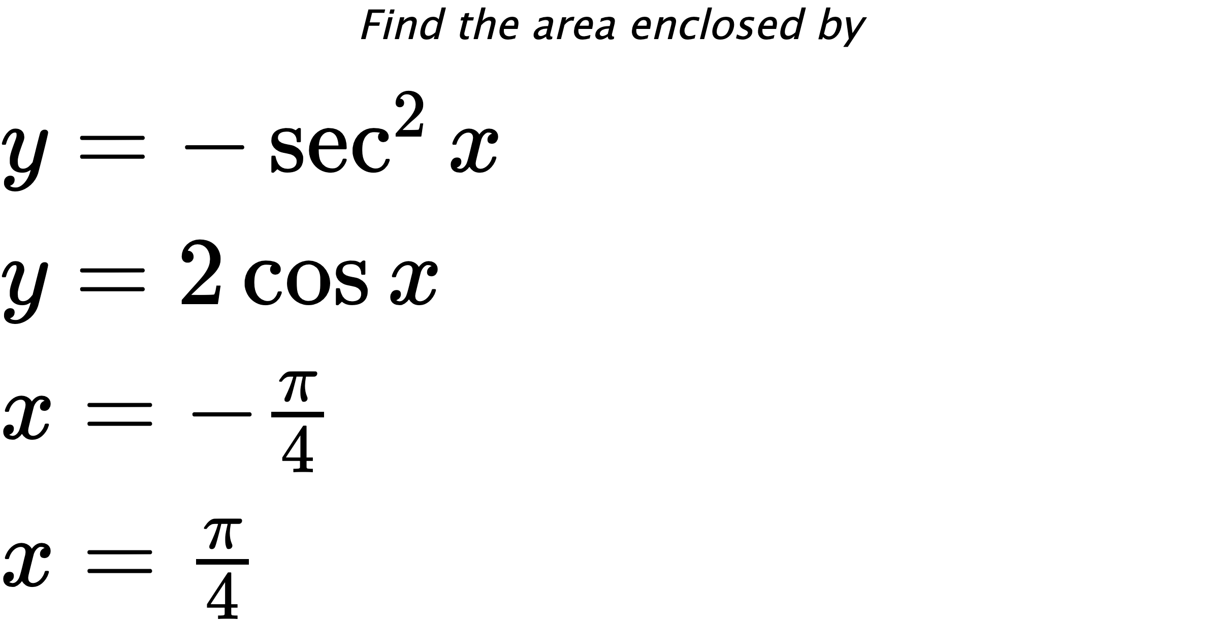 Find the area enclosed by $ y=-\sec^{2}{x} \\ y=2\cos{x} \\ x=-\frac{\pi}{4} \\ x=\frac{\pi}{4} $